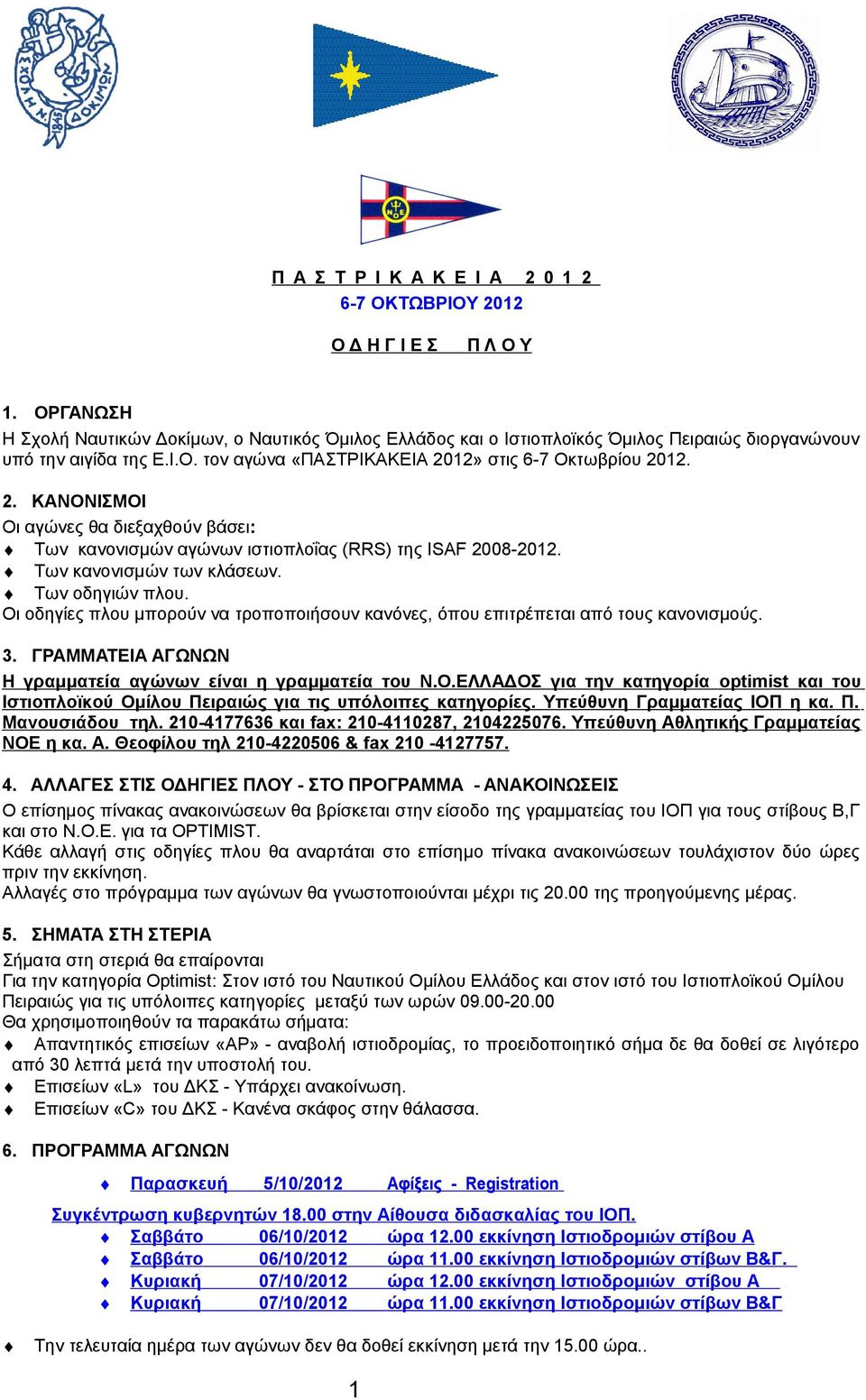 12» στις 6-7 Οκτωβρίου 2012. 2. KΑΝΟΝΙΣΜΟΙ Oι αγώνες θα διεξαχθούν βάσει: Των κανονισμών αγώνων ιστιοπλοΐας (RRS) της ISAF 2008-2012. Των κανονισμών των κλάσεων. Των οδηγιών πλου.