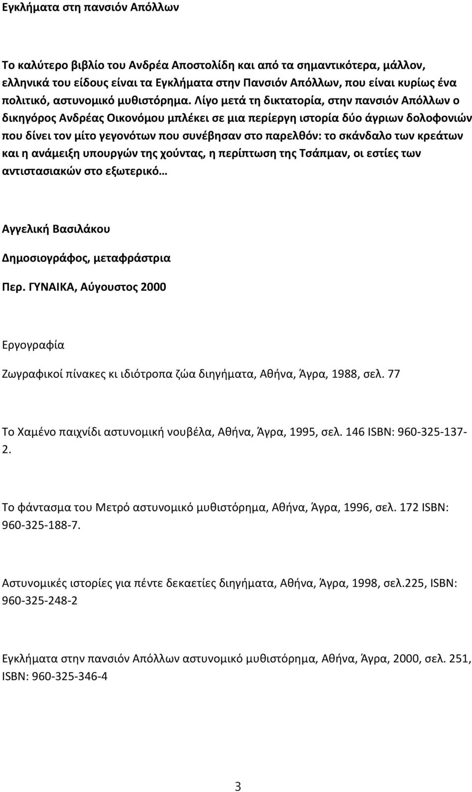 Λίγο μετά τη δικτατορία, στην πανσιόν Απόλλων ο δικηγόρος Ανδρέας Οικονόμου μπλέκει σε μια περίεργη ιστορία δύο άγριων δολοφονιών που δίνει τον μίτο γεγονότων που συνέβησαν στο παρελθόν: το σκάνδαλο