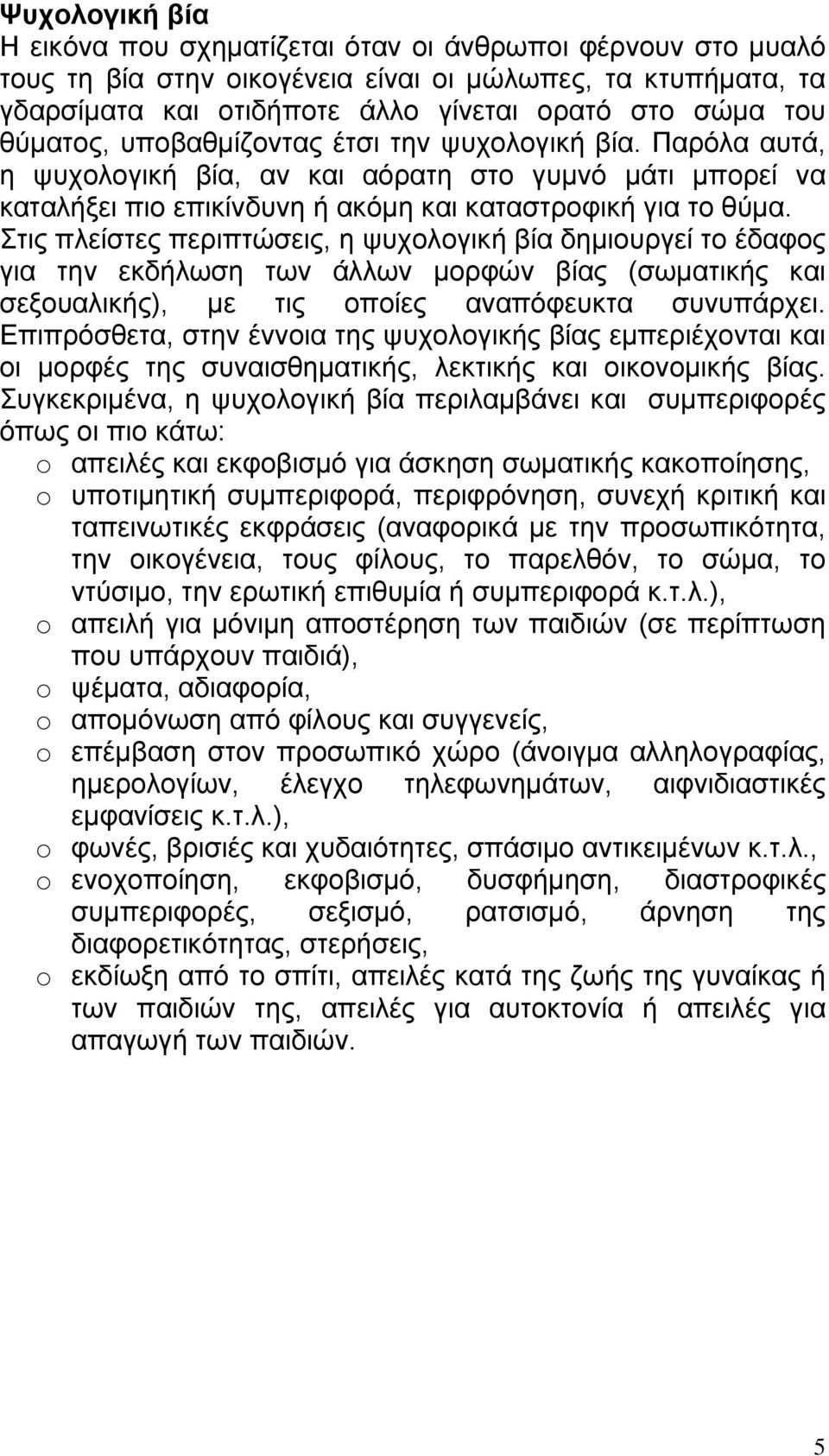 Στις πλείστες περιπτώσεις, η ψυχολογική βία δημιουργεί το έδαφος για την εκδήλωση των άλλων μορφών βίας (σωματικής και σεξουαλικής), με τις οποίες αναπόφευκτα συνυπάρχει.