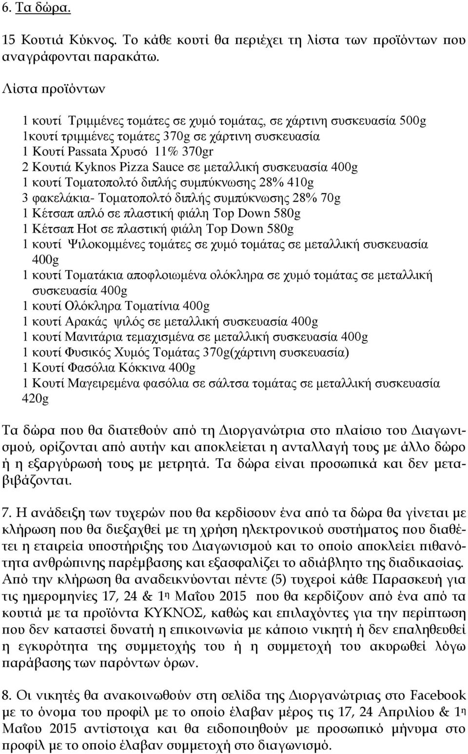 σε μεταλλική συσκευασία 400g 1 κουτί Τοματοπολτό διπλής συμπύκνωσης 28% 410g 3 φακελάκια- Τοματοπολτό διπλής συμπύκνωσης 28% 70g 1 Κέτσαπ απλό σε πλαστική φιάλη Τop Down 580g 1 Κέτσαπ Ηot σε πλαστική