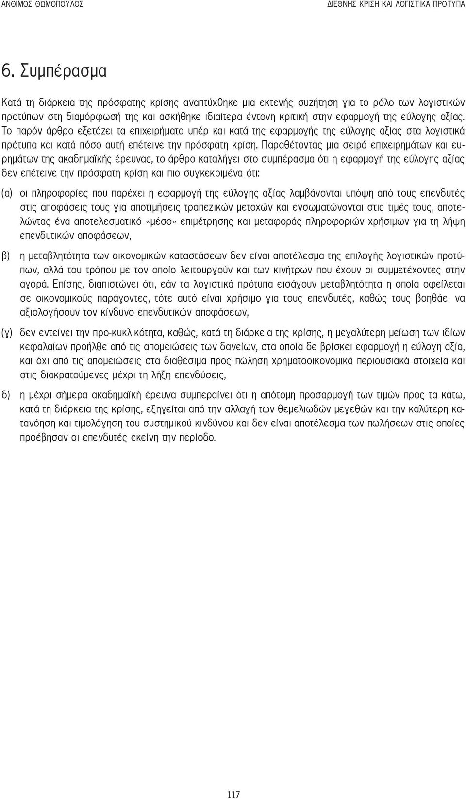 εύλογης αξίας. Το παρόν άρθρο εξετάζει τα επιχειρήματα υπέρ και κατά της εφαρμογής της εύλογης αξίας στα λογιστικά πρότυπα και κατά πόσο αυτή επέτεινε την πρόσφατη κρίση.
