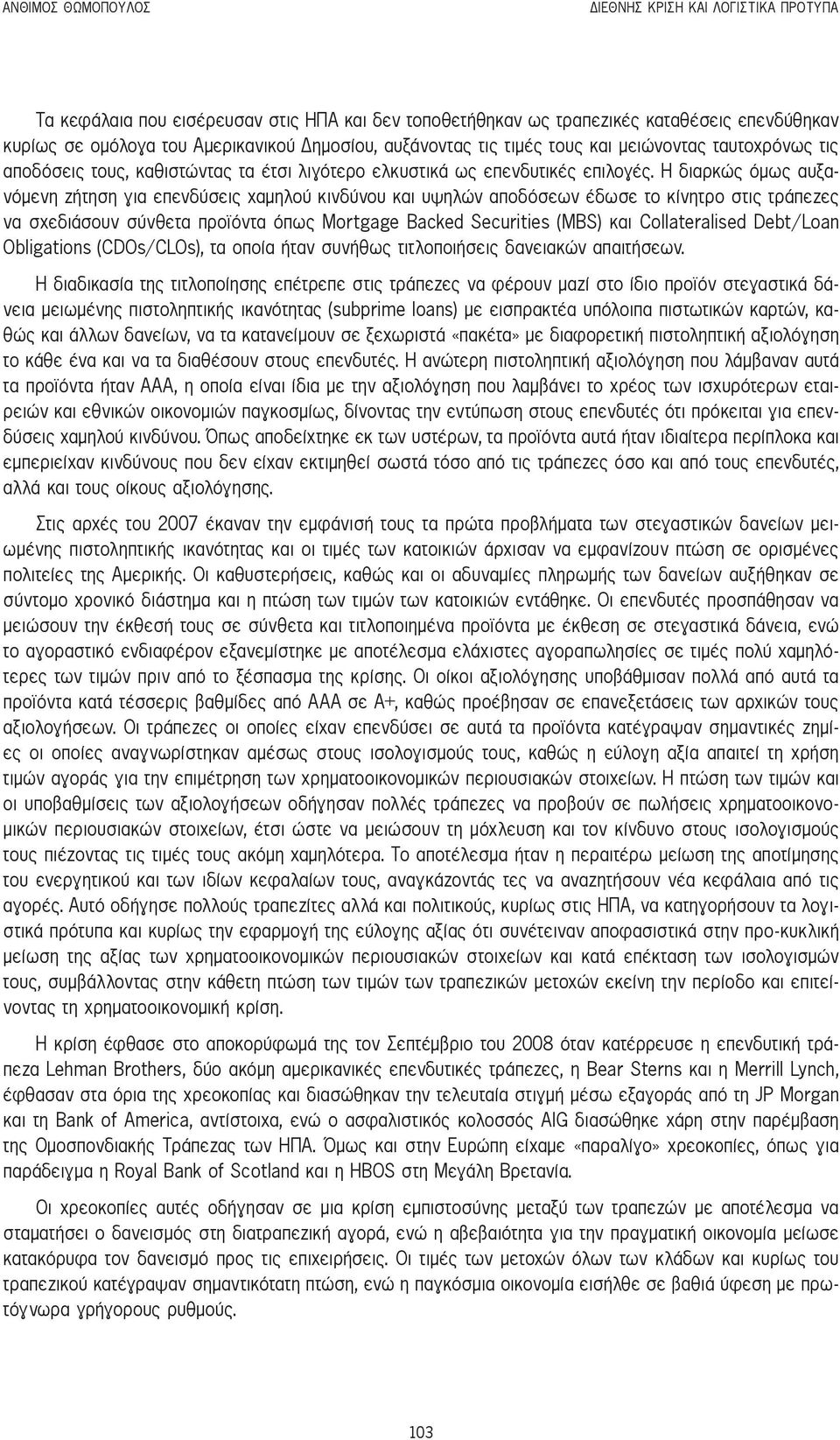 Η διαρκώς όμως αυξανόμενη ζήτηση για επενδύσεις χαμηλού κινδύνου και υψηλών αποδόσεων έδωσε το κίνητρο στις τράπεζες να σχεδιάσουν σύνθετα προϊόντα όπως Mortgage Backed Securities (MBS) και