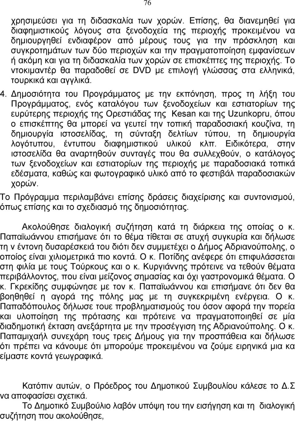πραγματοποίηση εμφανίσεων ή ακόμη και για τη διδασκαλία των χορών σε επισκέπτες της περιοχής. Το ντοκιμαντέρ θα παραδοθεί σε DVD με επιλογή γλώσσας στα ελληνικά, τουρκικά και αγγλικά. 4.
