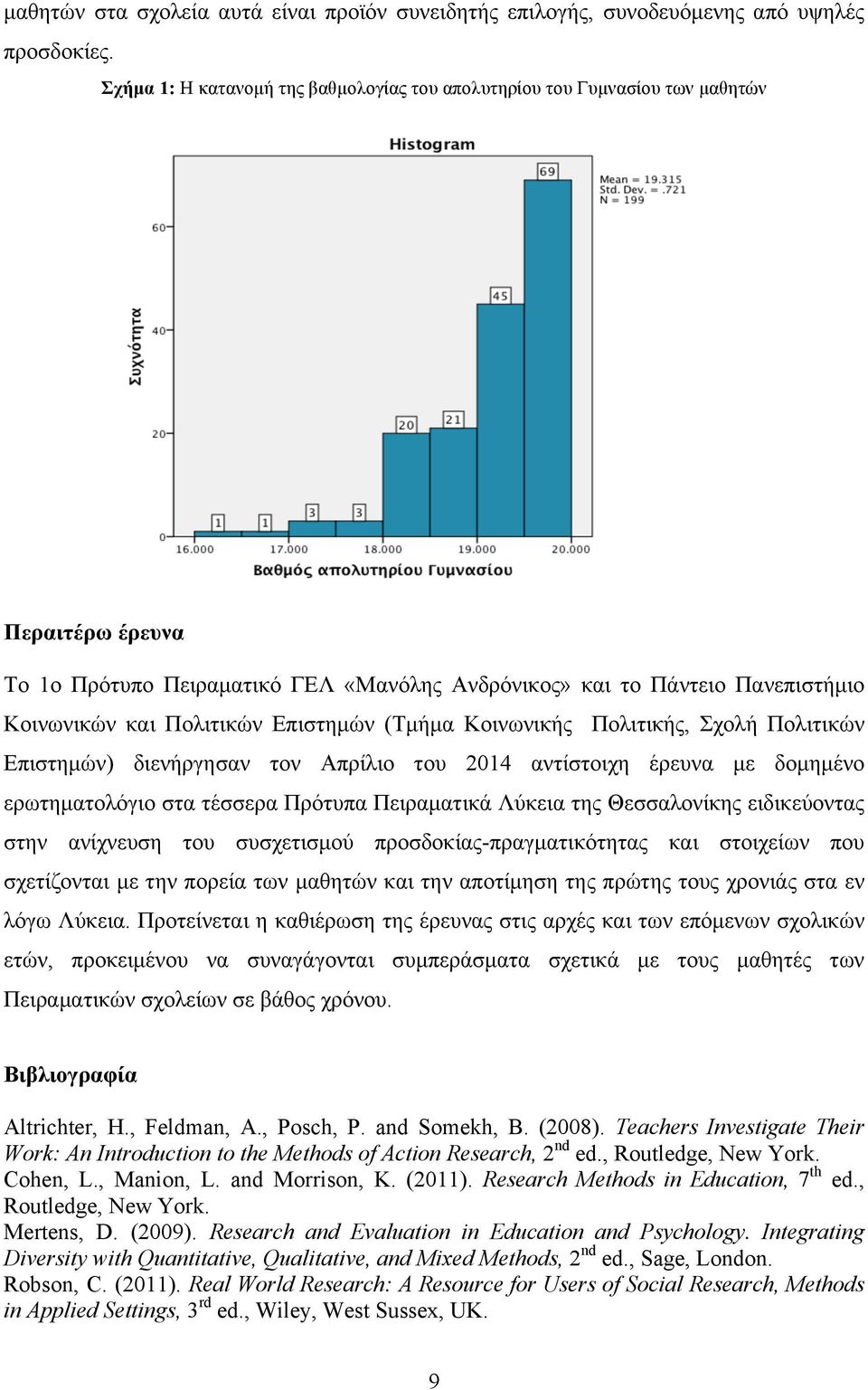 Επιστηµών (Τµήµα Κοινωνικής Πολιτικής, Σχολή Πολιτικών Επιστηµών) διενήργησαν τον Απρίλιο του 2014 αντίστοιχη έρευνα µε δοµηµένο ερωτηµατολόγιο στα τέσσερα Πρότυπα Πειραµατικά Λύκεια της Θεσσαλονίκης