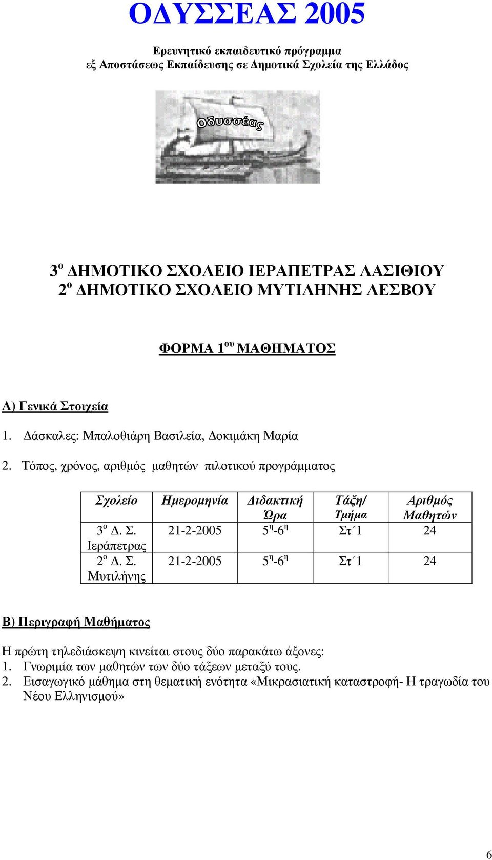 Τόπος, χρόνος, αριθµός µαθητών πιλοτικού προγράµµατος Σχολείο Ηµεροµηνία ιδακτική Ώρα Τάξη/ Τµήµα Αριθµός Μαθητών 3 ο. Σ. 21-2-2005 5 η -6 η Στ 1 24 Ιεράπετρας 2 ο. Σ. Μυτιλήνης 21-2-2005 5 η -6 η Στ 1 24 Β) Περιγραφή Μαθήµατος Η πρώτη τηλεδιάσκεψη κινείται στους δύο παρακάτω άξονες: 1.
