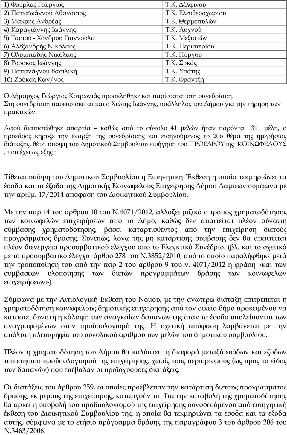 Στη συνεδρίαση αρευρίσκεται και ο Χιώτης Ιωάννης, υ άλληλος του ήµου για την τήρηση των ρακτικών.