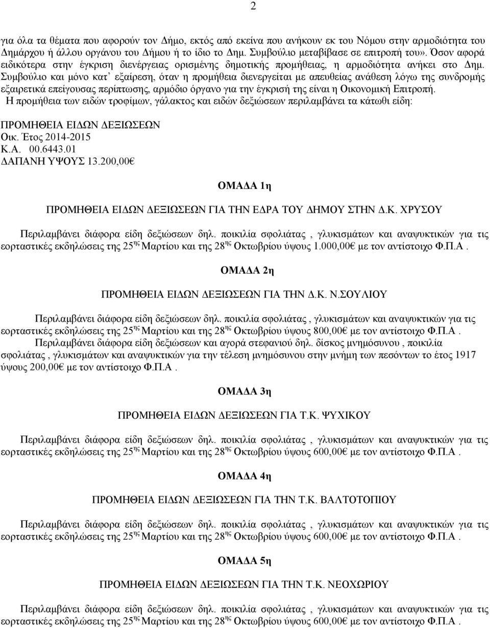 Συμβούλιο και μόνο κατ εξαίρεση, όταν η προμήθεια διενεργείται με απευθείας ανάθεση λόγω της συνδρομής εξαιρετικά επείγουσας περίπτωσης, αρμόδιο όργανο για την έγκρισή της είναι η Οικονομική Επιτροπή.