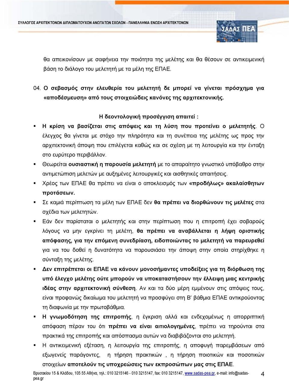 Η δεοντολογική προσέγγιση απαιτεί : Η κρίση να βασίζεται στις απόψεις και τη λύση που προτείνει ο μελετητής.