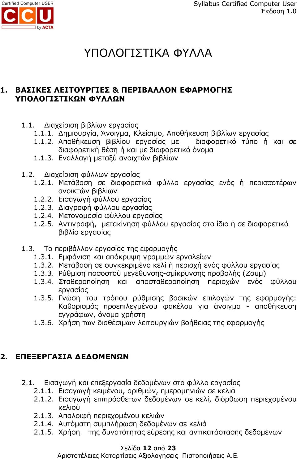 2.2. Εισαγωγή φύλλου εργασίας 1.2.3. ιαγραφή φύλλου εργασίας 1.2.4. Μετονοµασία φύλλου εργασίας 1.2.5. Αντιγραφή, µετακίνηση φύλλου εργασίας στο ίδιο ή σε διαφορετικό βιβλίο εργασίας 1.3. Το περιβάλλον εργασίας της εφαρµογής 1.