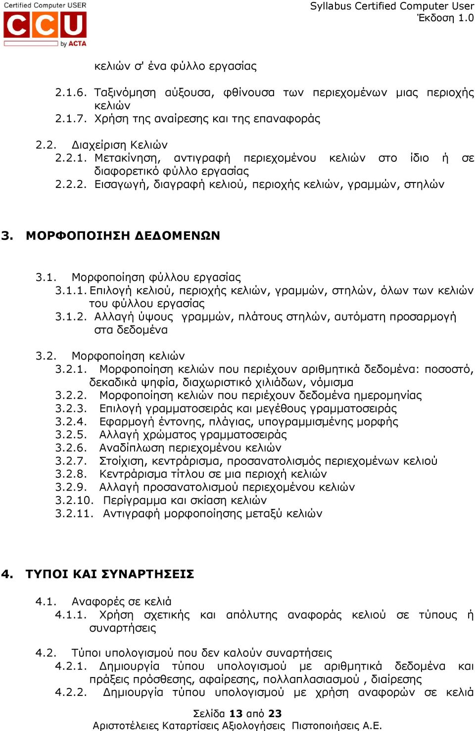 1.2. Αλλαγή ύψους γραµµών, πλάτους στηλών, αυτόµατη προσαρµογή στα δεδοµένα 3.2. Μορφοποίηση κελιών 3.2.1. Μορφοποίηση κελιών που περιέχουν αριθµητικά δεδοµένα: ποσοστό, δεκαδικά ψηφία, διαχωριστικό χιλιάδων, νόµισµα 3.