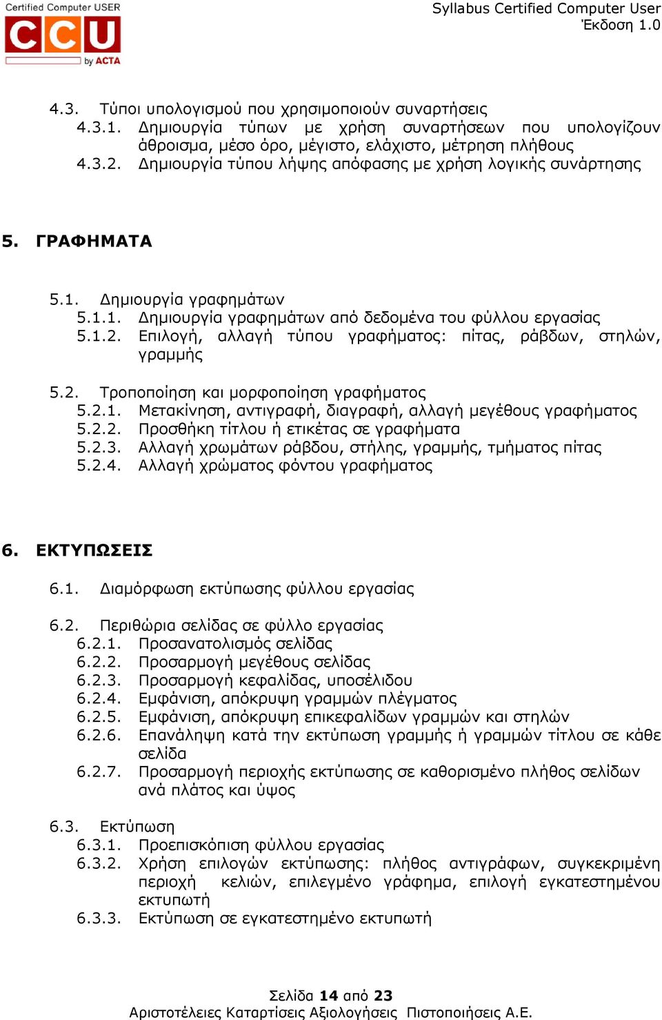 Επιλογή, αλλαγή τύπου γραφήµατος: πίτας, ράβδων, στηλών, γραµµής 5.2. Τροποποίηση και µορφοποίηση γραφήµατος 5.2.1. Μετακίνηση, αντιγραφή, διαγραφή, αλλαγή µεγέθους γραφήµατος 5.2.2. Προσθήκη τίτλου ή ετικέτας σε γραφήµατα 5.