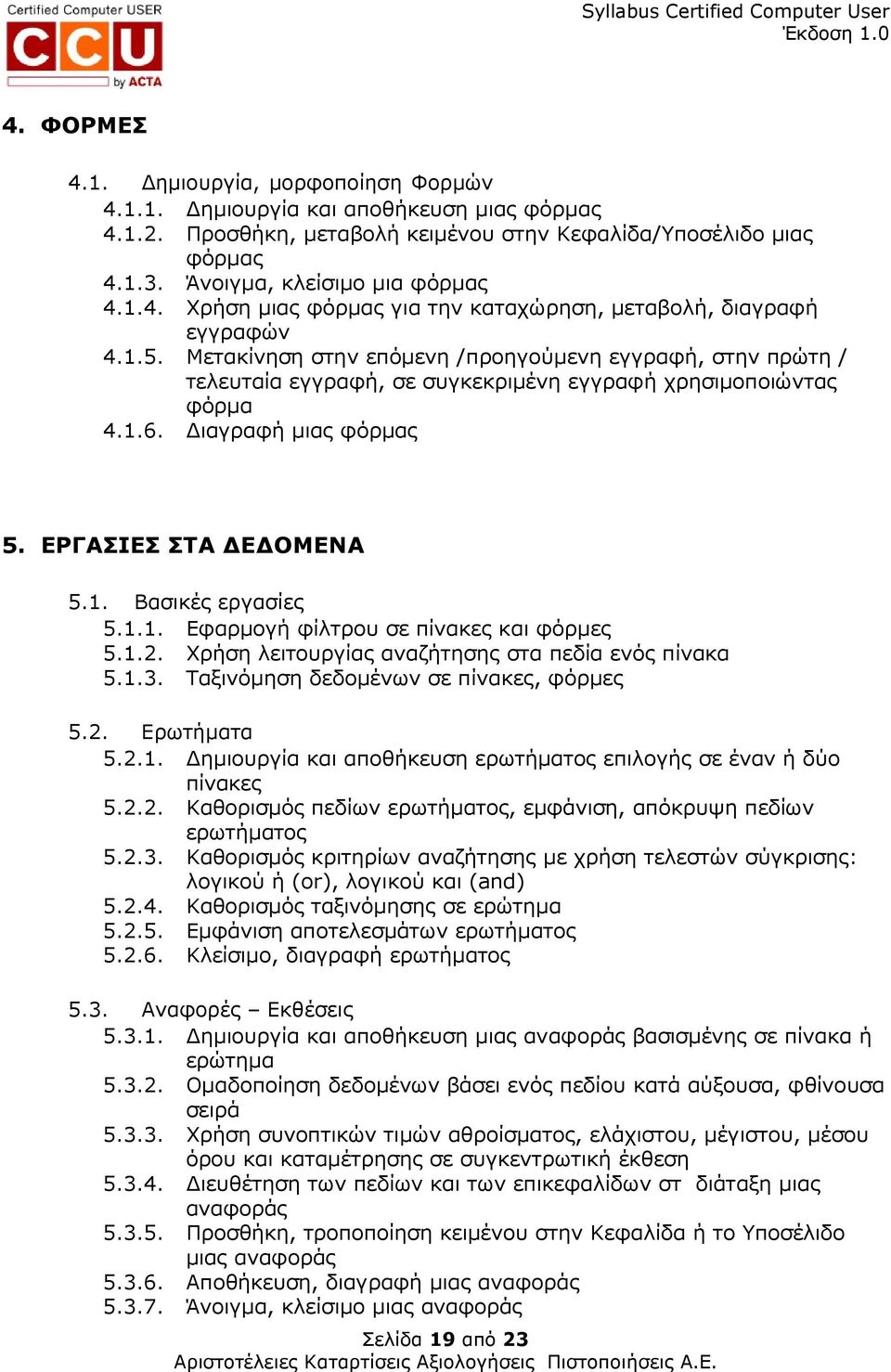 1.1. Εφαρµογή φίλτρου σε πίνακες και φόρµες 5.1.2. Χρήση λειτουργίας αναζήτησης στα πεδία ενός πίνακα 5.1.3. Ταξινόµηση δεδοµένων σε πίνακες, φόρµες 5.2. Ερωτήµατα 5.2.1. ηµιουργία και αποθήκευση ερωτήµατος επιλογής σε έναν ή δύο πίνακες 5.