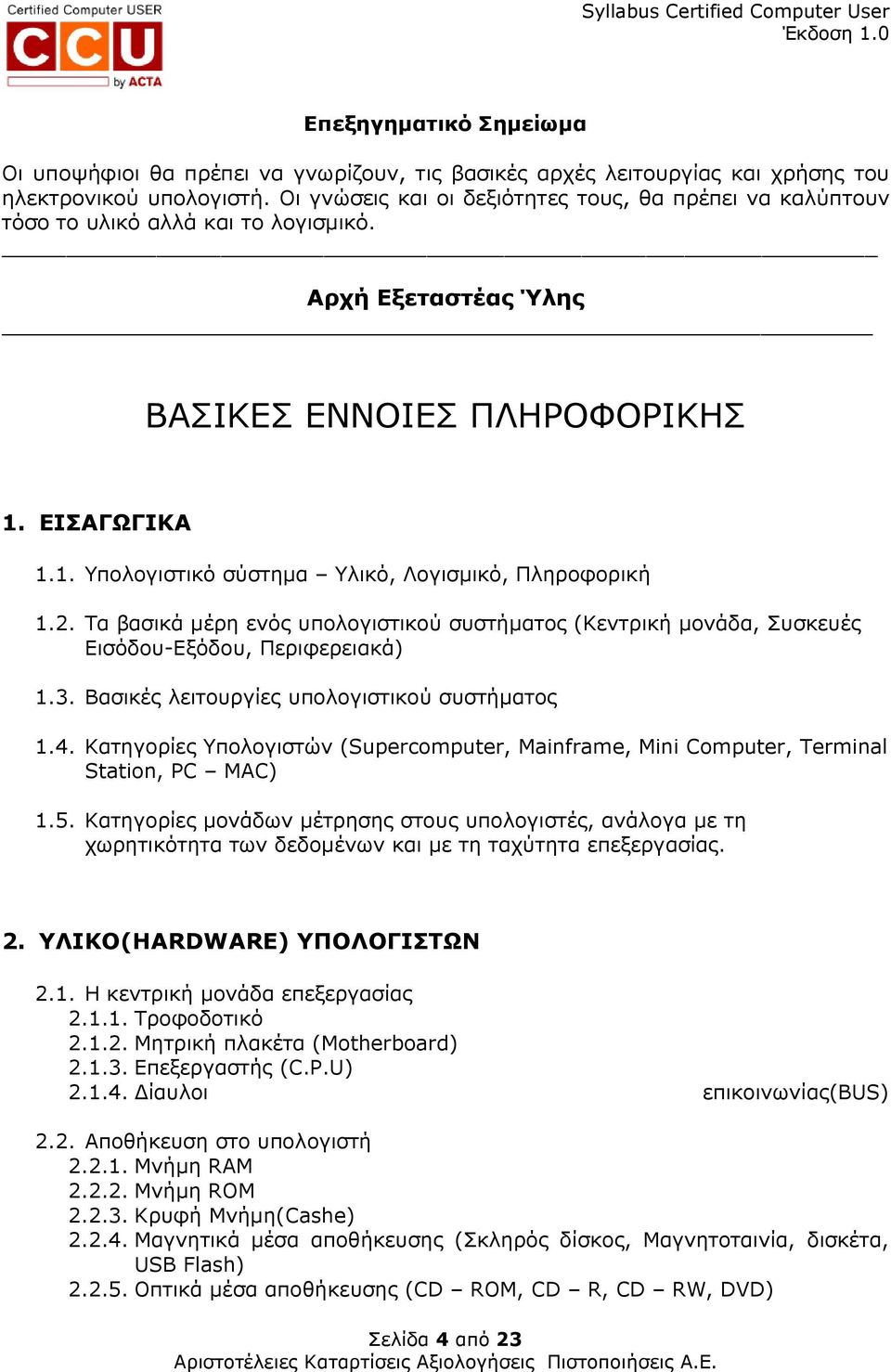 ΕΙΣΑΓΩΓΙΚΑ 1.1. Υπολογιστικό σύστηµα Yλικό, Λογισµικό, Πληροφορική 1.2. Τα βασικά µέρη ενός υπολογιστικού συστήµατος (Κεντρική µονάδα, Συσκευές Εισόδου-Εξόδου, Περιφερειακά) 1.3.