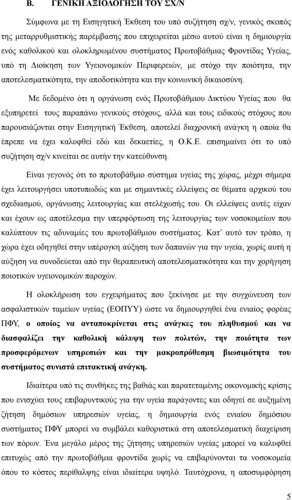 Με δεδομένο ότι η οργάνωση ενός Πρωτοβάθμιου Δικτύου Υγείας που θα εξυπηρετεί τους παραπάνω γενικούς στόχους, αλλά και τους ειδικούς στόχους που παρουσιάζονται στην Εισηγητική Έκθεση, αποτελεί