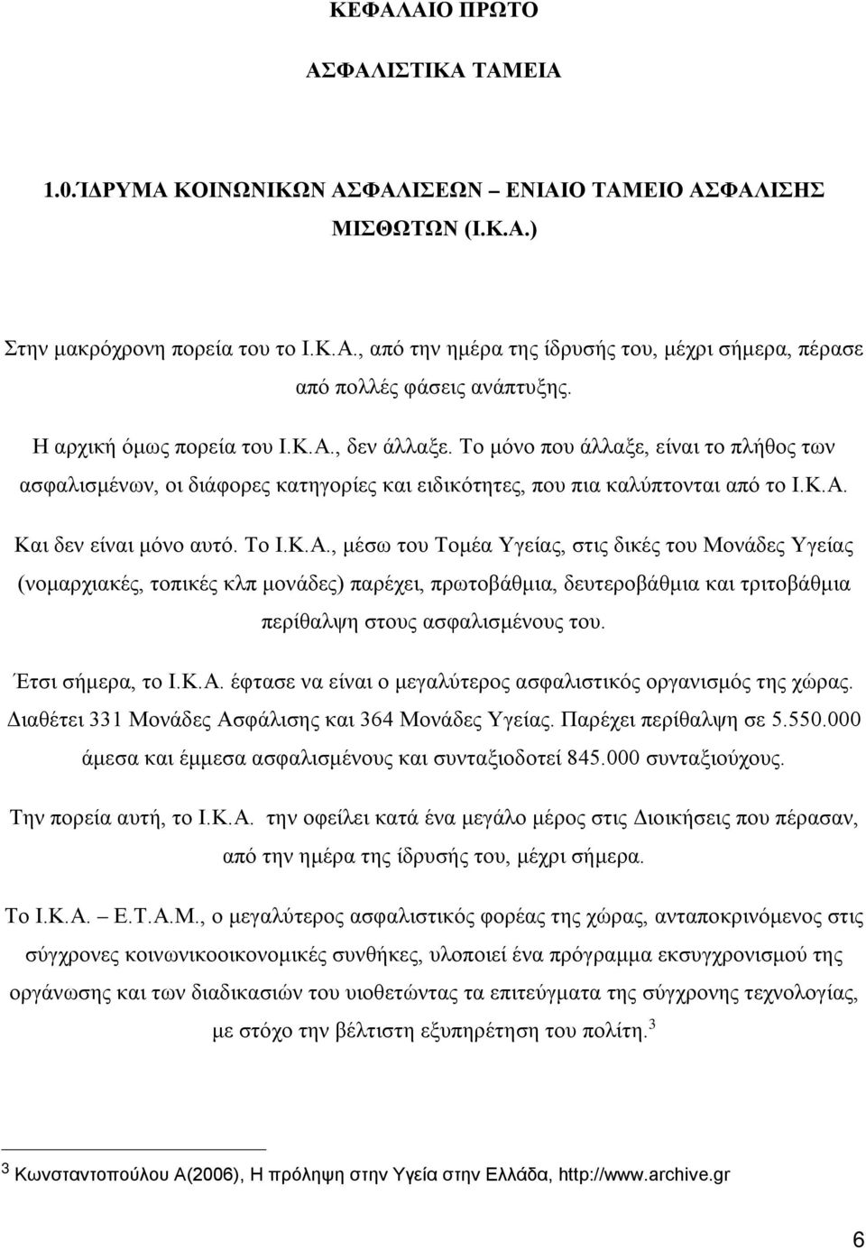 Το Ι.Κ.Α., μέσω του Τομέα Υγείας, στις δικές του Μονάδες Υγείας (νομαρχιακές, τοπικές κλπ μονάδες) παρέχει, πρωτοβάθμια, δευτεροβάθμια και τριτοβάθμια περίθαλψη στους ασφαλισμένους του.