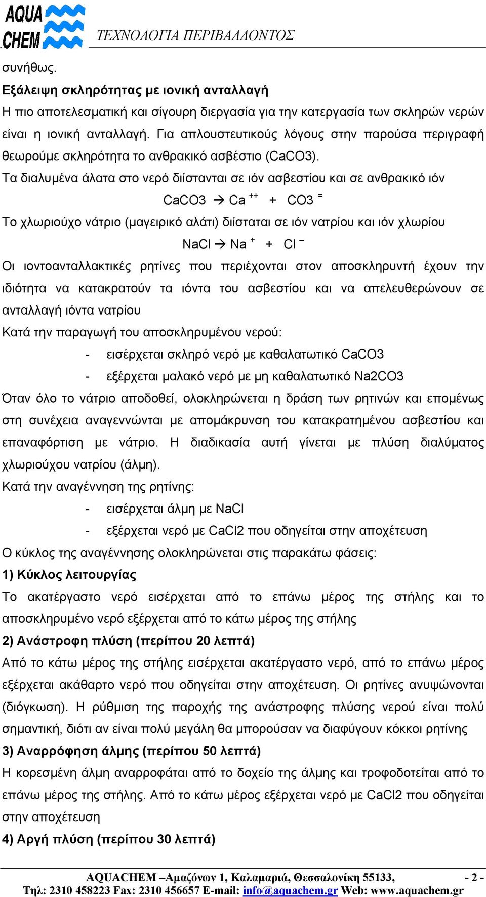 Τα διαλυµένα άλατα στο νερό διίστανται σε ιόν ασβεστίου και σε ανθρακικό ιόν CaCO3 Ca ++ + CO3 = Το χλωριούχο νάτριο (µαγειρικό αλάτι) διίσταται σε ιόν νατρίου και ιόν χλωρίου NaCl Na + + Cl Οι