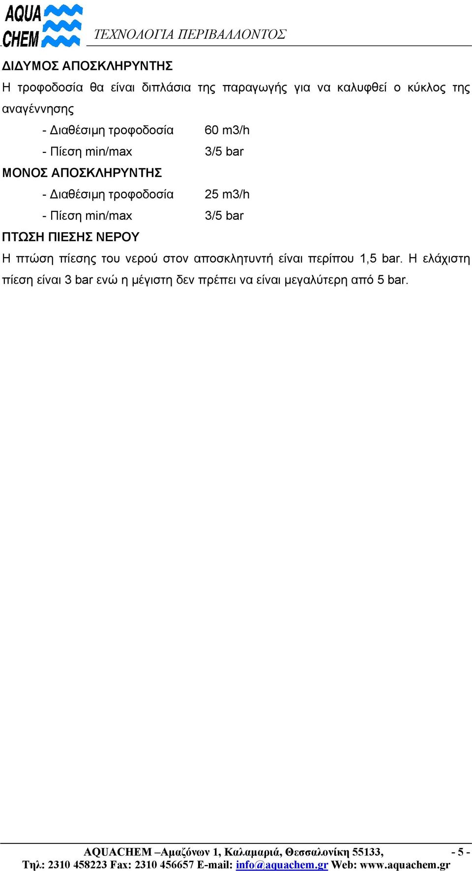 min/max 3/5 bar ΠΤΩΣΗ ΠΙΕΣΗΣ ΝΕΡΟΥ Η πτώση πίεσης του νερού στον αποσκλητυντή είναι περίπου 1,5 bar.