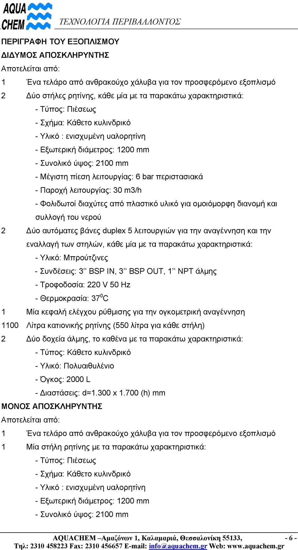 m3/h - Φολιδωτοί διαχύτες από πλαστικό υλικό για οµοιόµορφη διανοµή και συλλογή του νερού 2 ύο αυτόµατες βάνες duplex 5 λειτουργιών για την αναγέννηση και την εναλλαγή των στηλών, κάθε µία µε τα