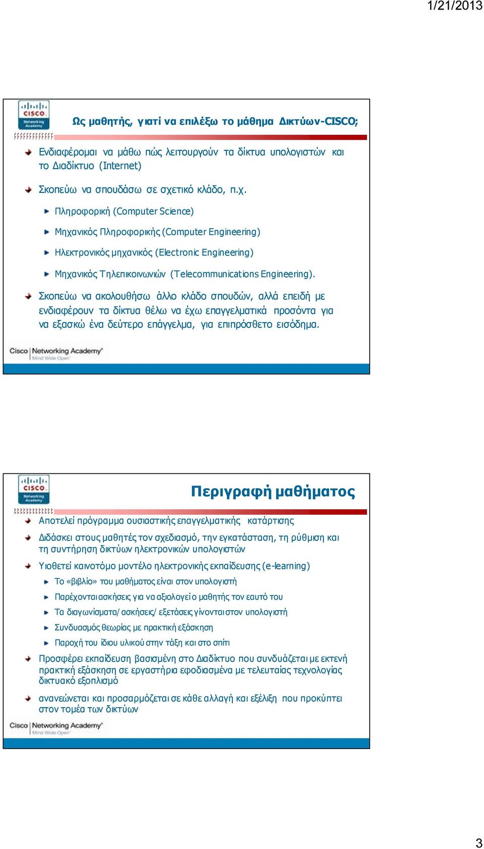 Σκοπεύω να ακολουθήσω άλλο κλάδο σπουδών, αλλά επειδή με ενδιαφέρουν τα δίκτυα θέλω να έχω επαγγελματικά προσόντα για να εξασκώ ένα δεύτερο επάγγελμα, για επιπρόσθετο εισόδημα.