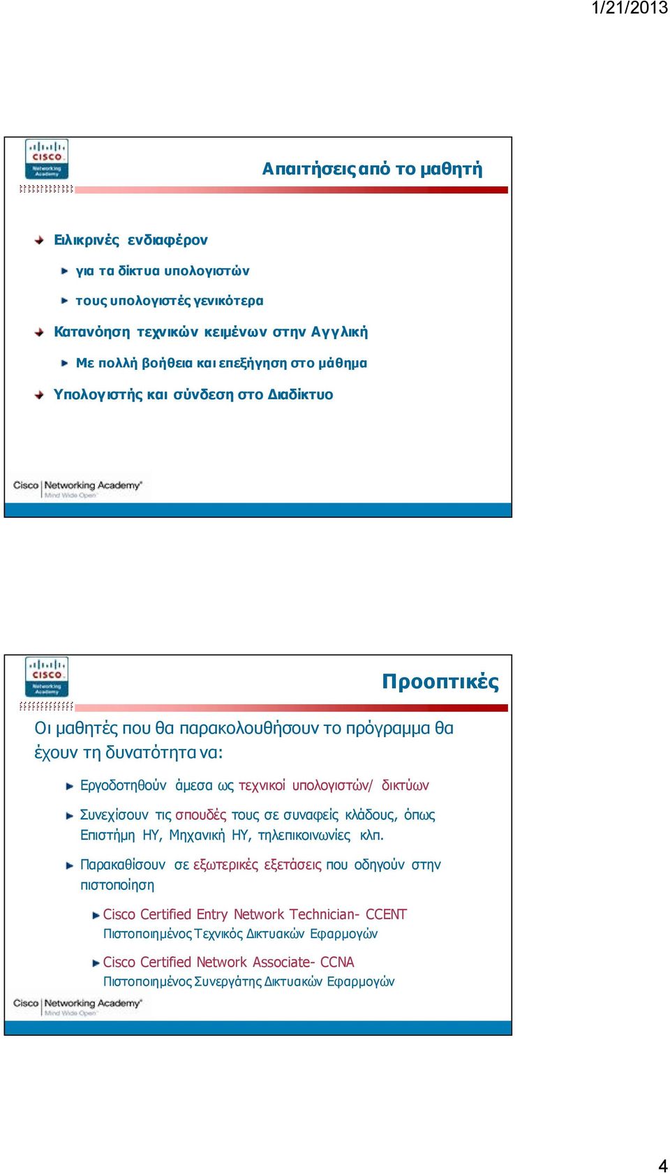 Διαδίκτυο CCNA3: Switching Basics and Προοπτικές Οι μαθητές που θα παρακολουθήσουν το πρόγραμμα θα έχουν τη δυνατότητα να: Εργοδοτηθούν άμεσα ως τεχνικοί υπολογιστών/ δικτύων Συνεχίσουν τις