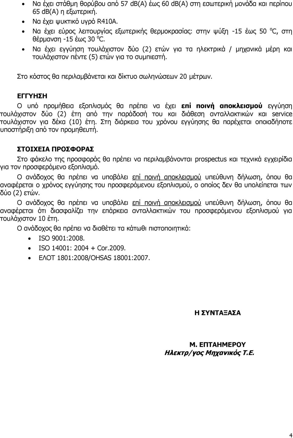 Να έχει εγγύηση τουλάχιστον δύο (2) ετών για τα ηλεκτρικά / μηχανικά μέρη και τουλάχιστον πέντε (5) ετών για το συμπιεστή. Στο κόστος θα περιλαμβάνεται και δίκτυο σωληνώσεων 20 μέτρων.