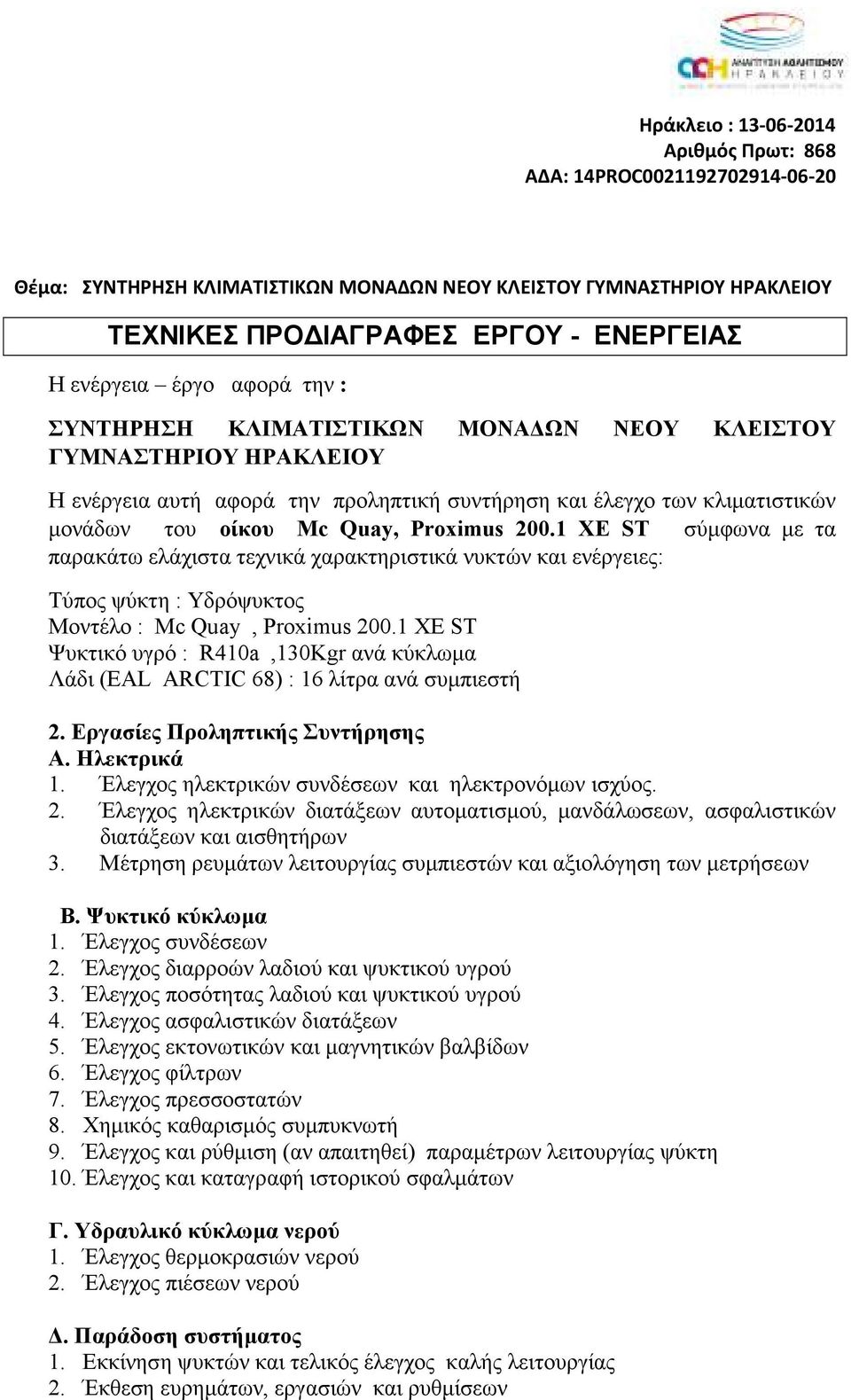 200.1 XE ST σύµφωνα µε τα παρακάτω ελάχιστα τεχνικά χαρακτηριστικά νυκτών και ενέργειες: Τύπος ψύκτη : Υδρόψυκτος Μοντέλο : Mc Quay, Proximus 200.