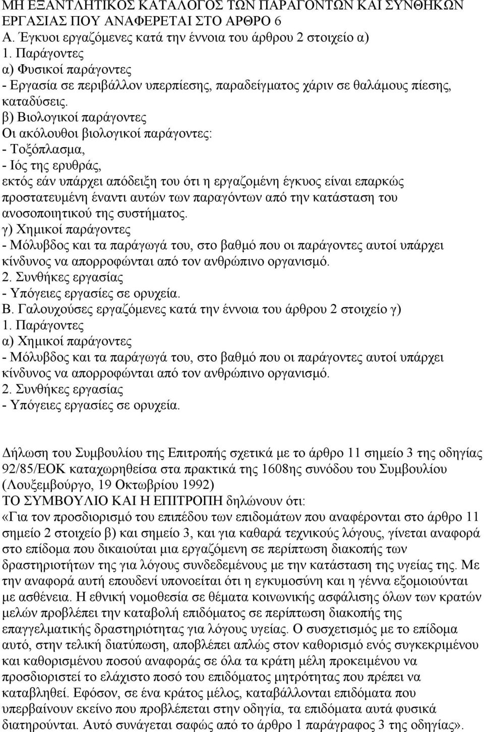 β) Βιολογικοί παράγοντες Οι ακόλουθοι βιολογικοί παράγοντες: - Τοξόπλασµα, - Ιός της ερυθράς, εκτός εάν υπάρχει απόδειξη του ότι η εργαζοµένη έγκυος είναι επαρκώς προστατευµένη έναντι αυτών των