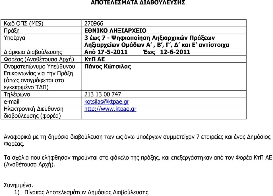 Τηλέφωνο 213 13 00 747 e-mail kotsilas@ktpae.gr Ηλεκτρονική ιεύθυνση διαβούλευσης (φορέα) http://www.ktpae.gr Αναφορικά µε τη δηµόσια διαβούλευση των ως άνω υποέργων συµµετείχαν 7 εταιρείες και ένας ηµόσιος Φορέας.