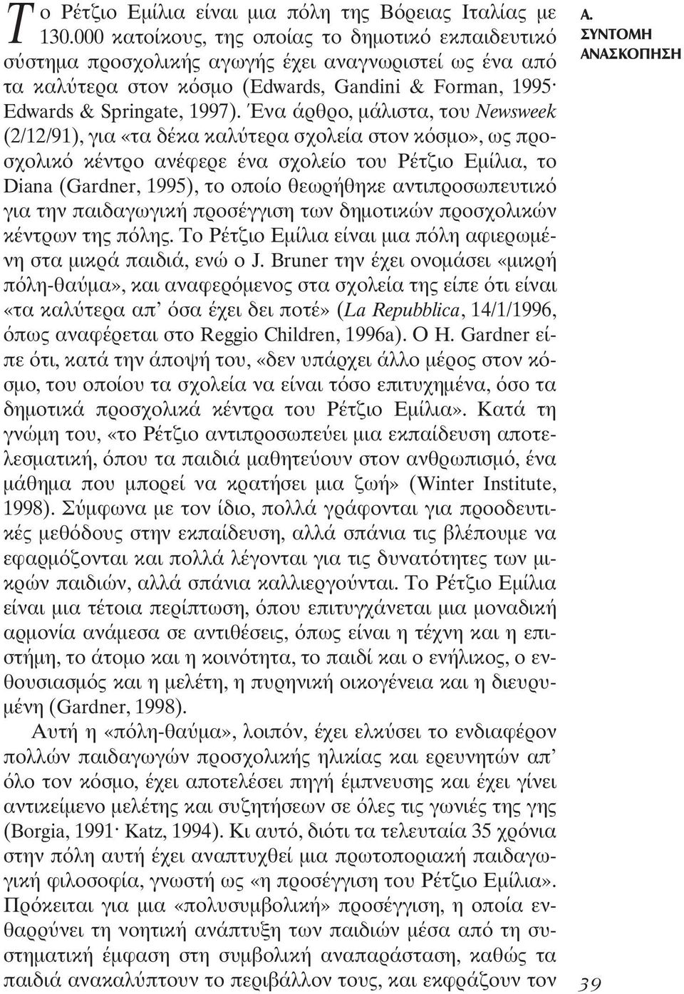 Ένα άρθρο, µάλιστα, του Newsweek (2/12/91), για «τα δέκα καλ τερα σχολεία στον κ σµο», ως προσχολικ κέντρο ανέφερε ένα σχολείο του Ρέτζιο Εµίλια, το Diana (Gardner, 1995), το οποίο θεωρήθηκε