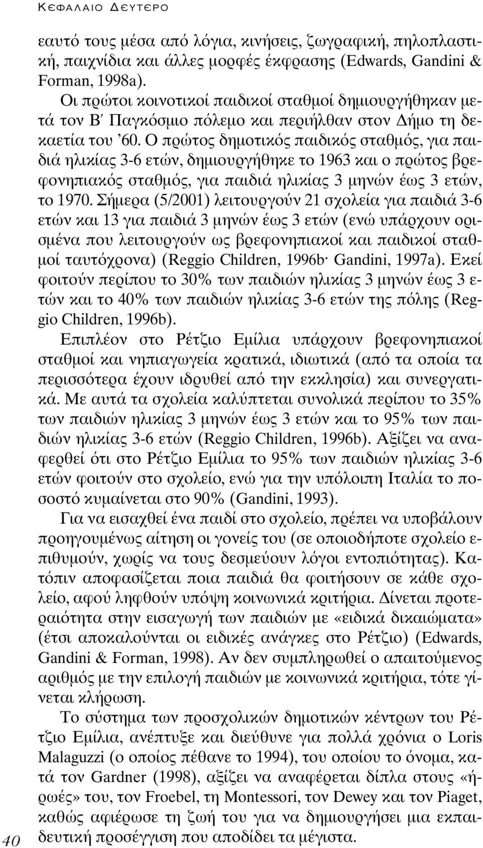 Ο πρώτος δηµοτικ ς παιδικ ς σταθµ ς, για παιδιά ηλικίας 3-6 ετών, δηµιουργήθηκε το 1963 και ο πρώτος βρεφονηπιακ ς σταθµ ς, για παιδιά ηλικίας 3 µηνών έως 3 ετών, το 1970.
