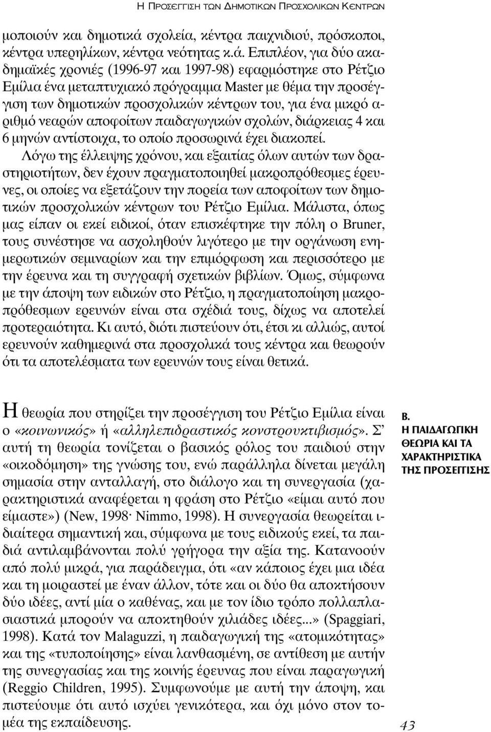 Επιπλέον, για δ ο ακαδηµαϊκές χρονιές (1996-97 και 1997-98) εφαρµ στηκε στο Ρέτζιο Εµίλια ένα µεταπτυχιακ πρ γραµµα Master µε θέµα την προσέγγιση των δηµοτικών προσχολικών κέντρων του, για ένα µικρ