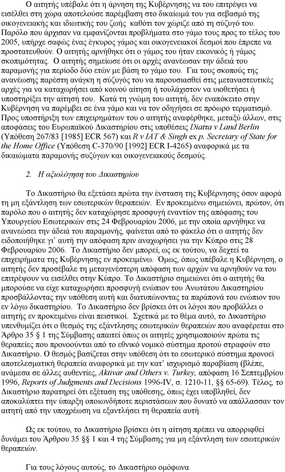 Ο αιτητής αρνήθηκε ότι ο γάμος του ήταν εικονικός ή γάμος σκοπιμότητας. Ο αιτητής σημείωσε ότι οι αρχές ανανέωσαν την άδειά του παραμονής για περίοδο δύο ετών με βάση το γάμο του.