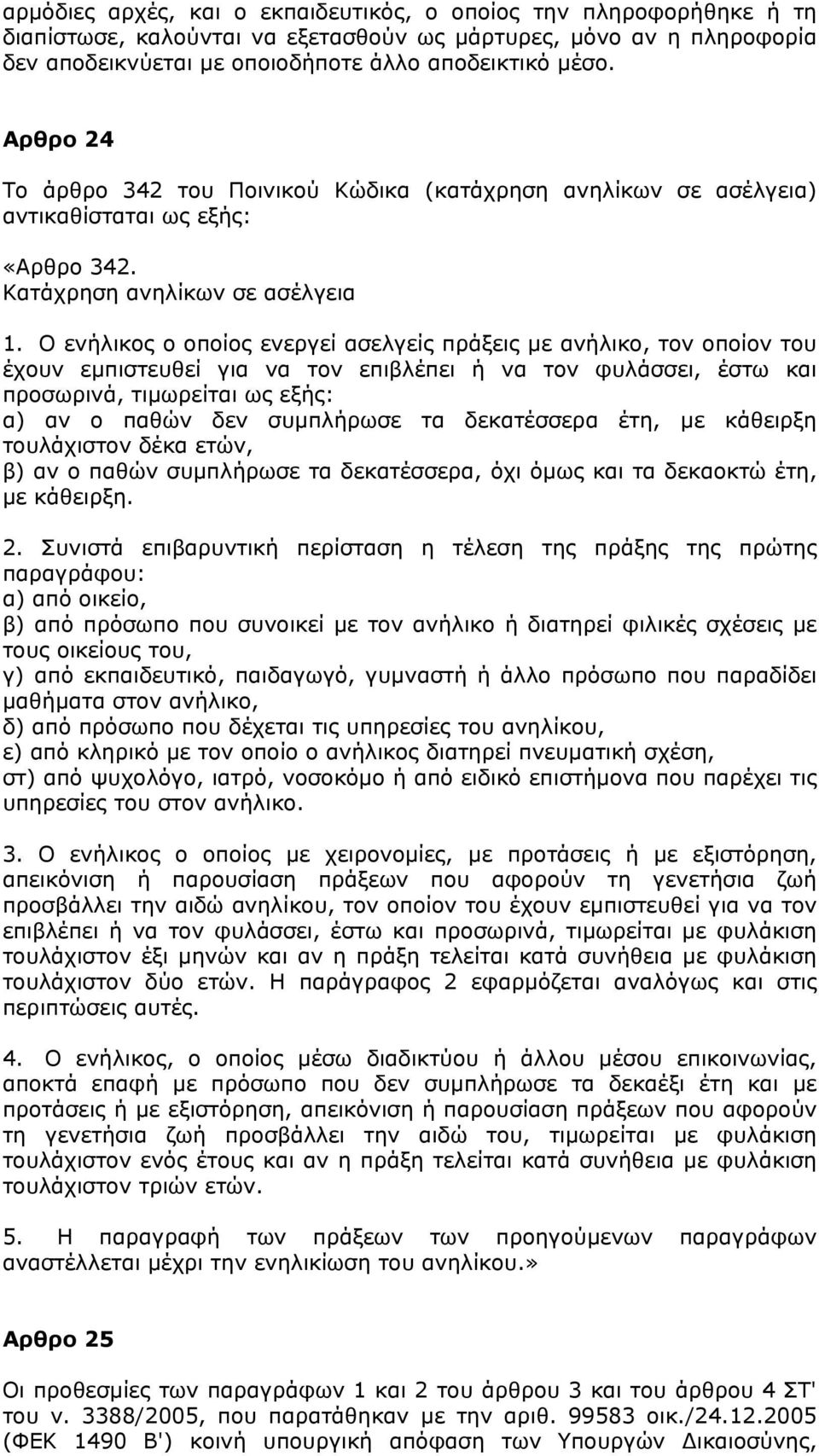 Ο ενήλικος ο οποίος ενεργεί ασελγείς πράξεις µε ανήλικο, τον οποίον του έχουν εµπιστευθεί για να τον επιβλέπει ή να τον φυλάσσει, έστω και προσωρινά, τιµωρείται ως εξής: α) αν ο παθών δεν συµπλήρωσε