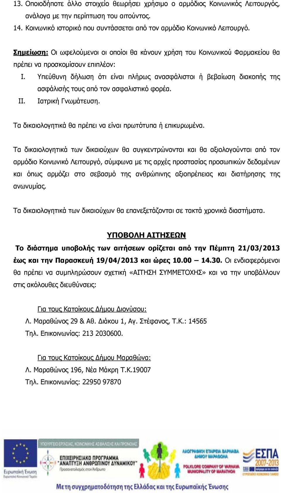 Υπεύθυνη δήλωση ότι είναι πλήρως ανασφάλιστοι ή βεβαίωση διακοπής της ασφάλισής τους από τον ασφαλιστικό φορέα. II. Ιατρική Γνωμάτευση. Τα δικαιολογητικά θα πρέπει να είναι πρωτότυπα ή επικυρωμένα.