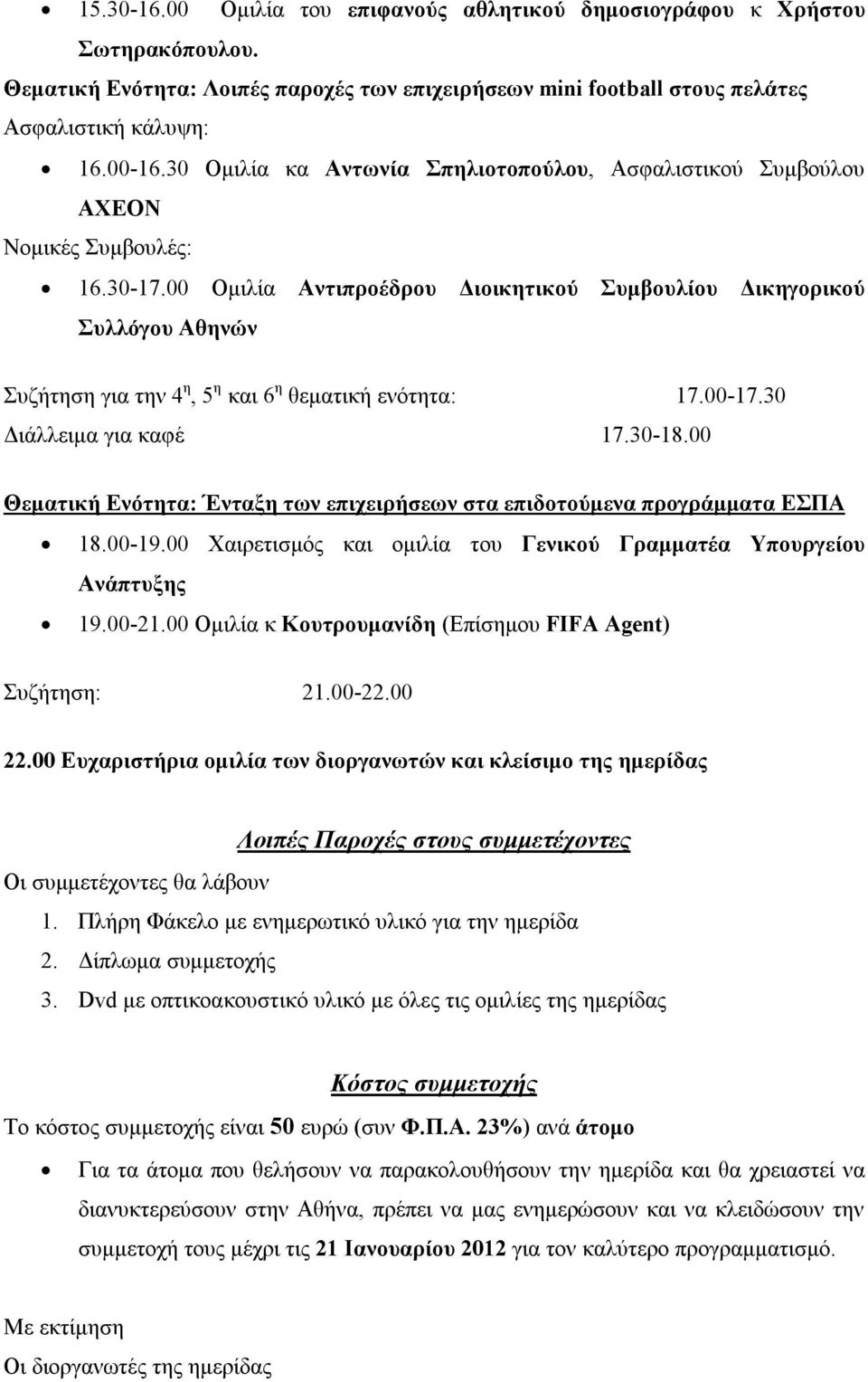 00 Ομιλία Αντιπροέδρου Διοικητικού Συμβουλίου Δικηγορικού Συλλόγου Αθηνών Συζήτηση για την 4 η, 5 η και 6 η θεματική ενότητα: 17.00-17.30 Διάλλειμα για καφέ 17.30-18.