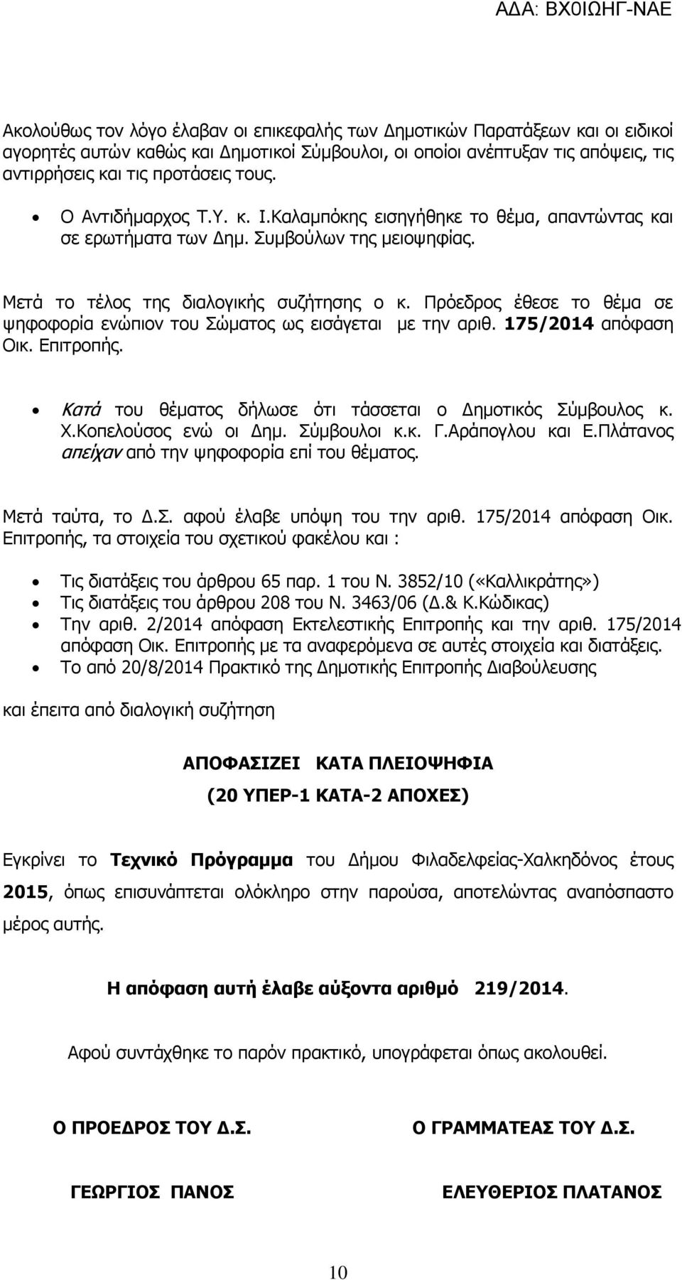 Πρόεδρος έθεσε το θέμα σε ψηφοφορία ενώπιον του Σώματος ως εισάγεται με την αριθ. 175/2014 απόφαση Οικ. Επιτροπής. Κατά του θέματος δήλωσε ότι τάσσεται ο Δημοτικός Σύμβουλος κ. Χ.