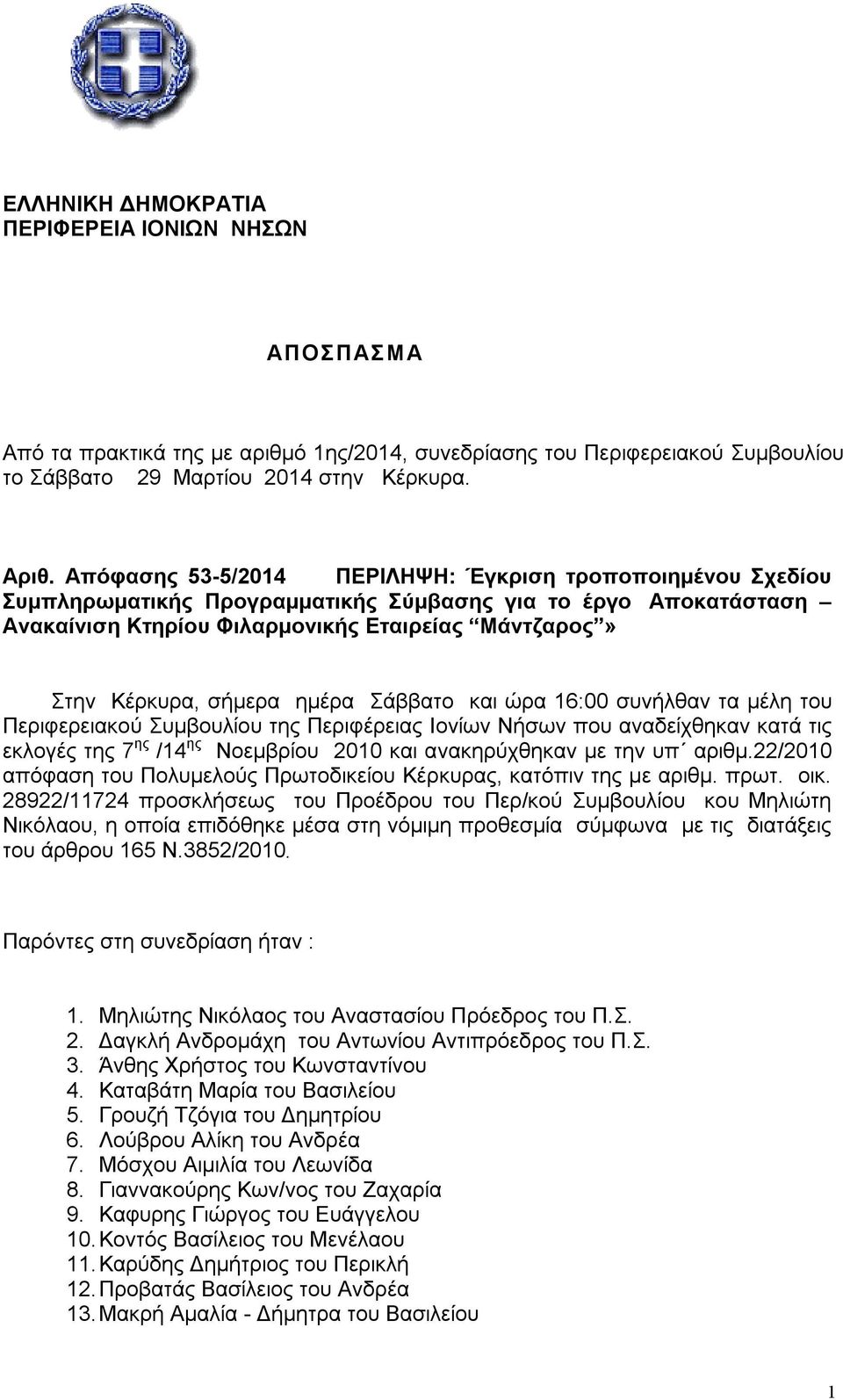 ημέρα Σάββατο και ώρα 16:00 συνήλθαν τα μέλη του Περιφερειακού Συμβουλίου της Περιφέρειας Ιονίων Νήσων που αναδείχθηκαν κατά τις εκλογές της 7 ης /14 ης Νοεμβρίου 2010 και ανακηρύχθηκαν με την υπ