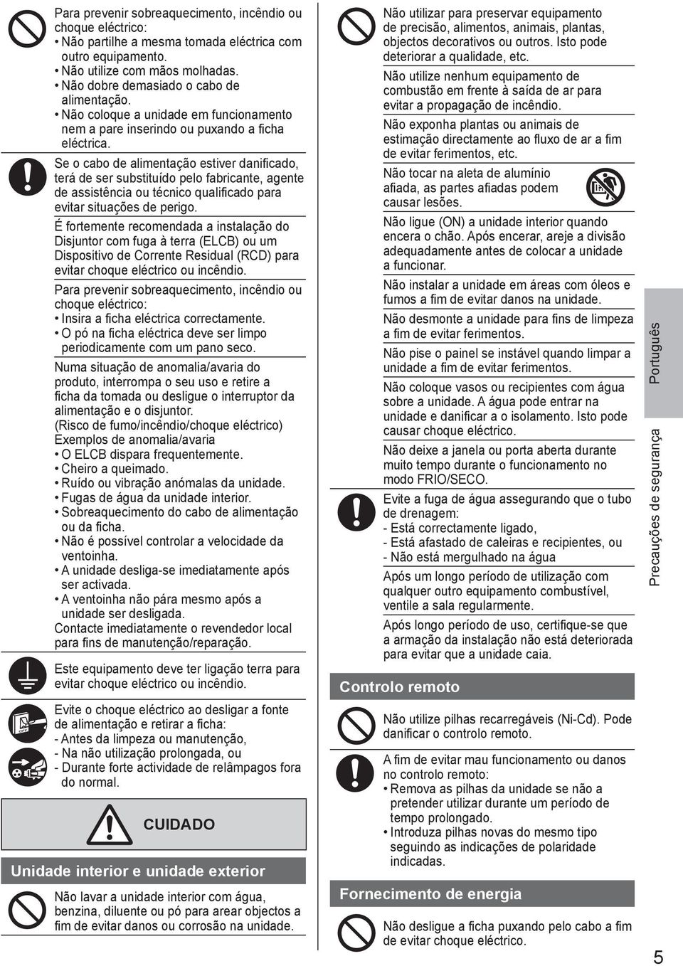 Se o cabo de alimentação estiver danifi cado, terá de ser substituído pelo fabricante, agente de assistência ou técnico qualifi cado para evitar situações de perigo.