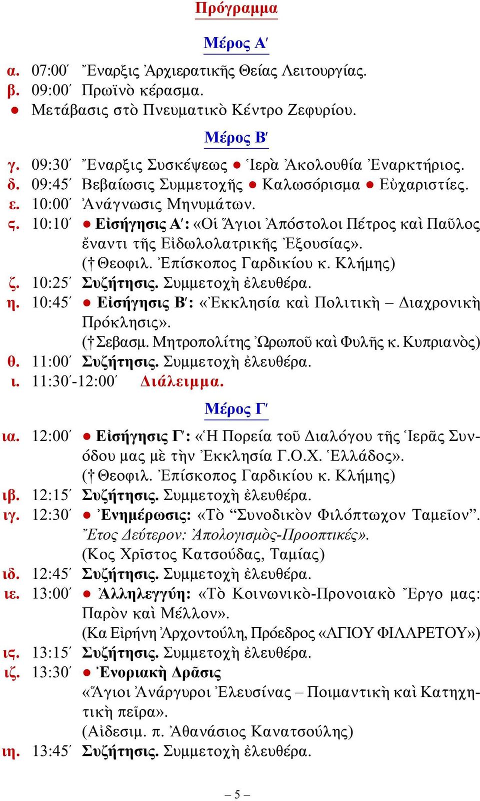 Ἐπίσκοπος Γαρδικίου κ. Κλήμης) ζ. 10:25 Συζήτησις. Συμμετοχὴ ἐλευθέρα. η. 10:45 Εἰσήγησις Β : «Ἐκκλησία καὶ Πολιτικὴ Διαχρονικὴ Πρόκλησις». ( Σεβασμ. Μητροπολίτης Ὠρωποῦ καὶ Φυλῆς κ. Κυπριανὸς) θ.