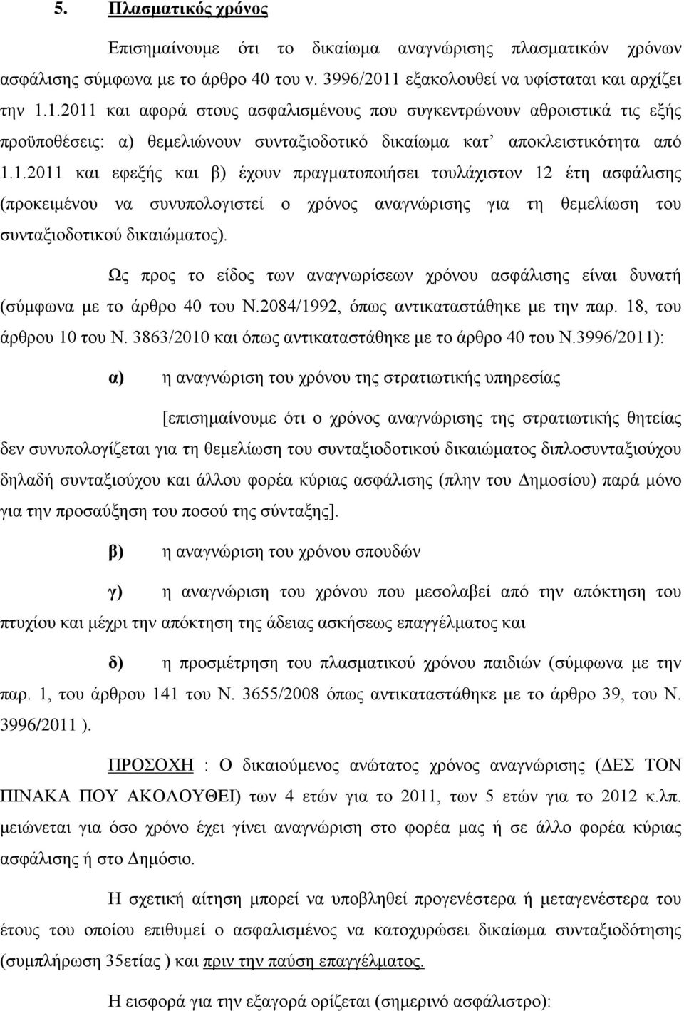 1.2011 και αφορά σ ασφαλισμένους που συγκεντρώνουν αθροιστικά τις εξής προϋποθέσεις: α) θεμελιώνουν συνταξιοδοτικό δικαίωμα κατ αποκλειστικότητα από 1.1.2011 και εφεξής και β) έχουν πραγματοποιήσει τουλάχιστον 12 έτη ασφάλισης (προκειμένου να συνυπολογιστεί ο χρόνος αναγνώρισης για τη θεμελίωση του συνταξιοδοτικού δικαιώματος).