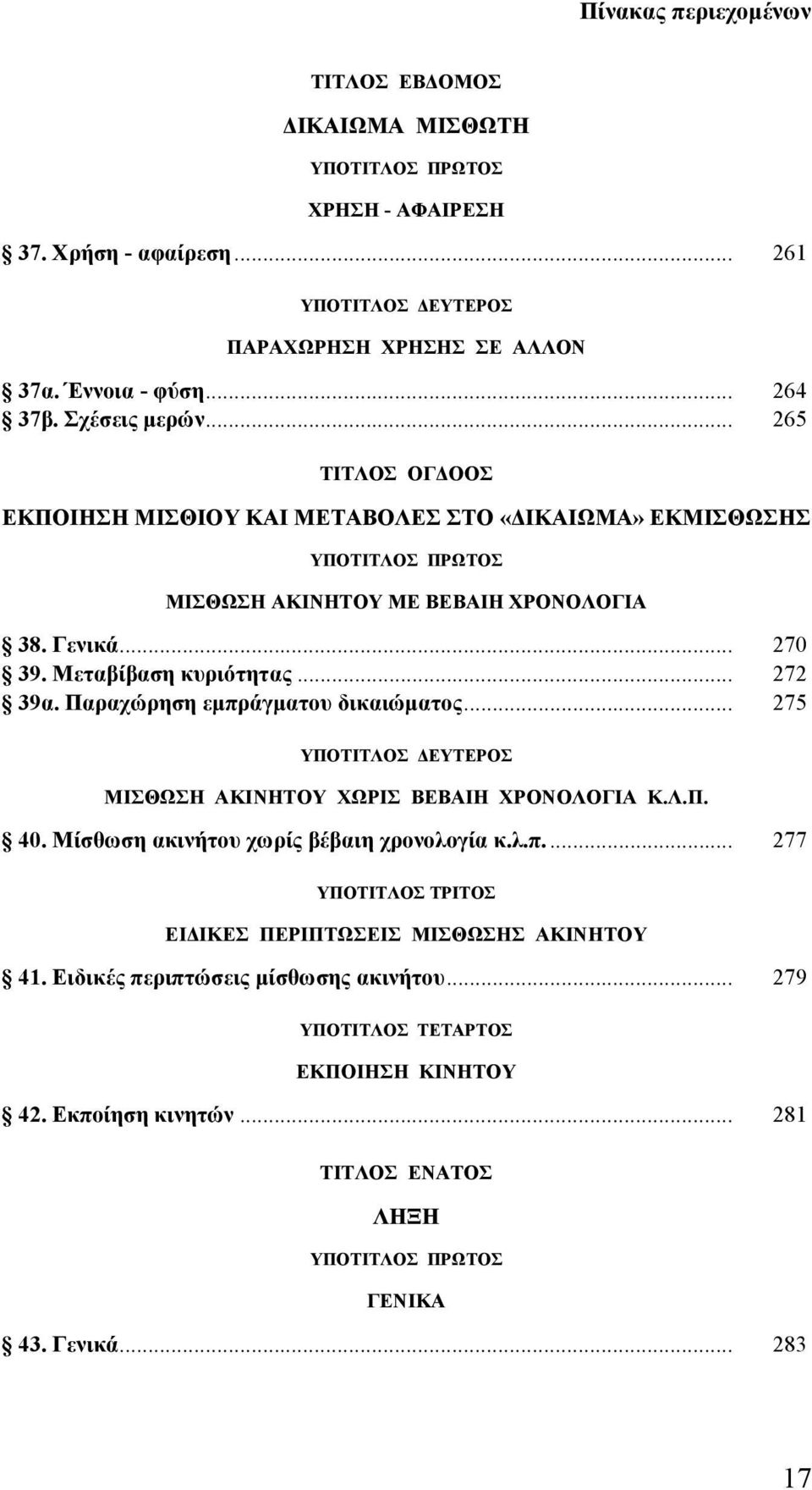 Παραχώρηση εμπράγματου δικαιώματος... 275 ΜΙΣΘΩΣΗ ΑΚΙΝΗΤΟΥ ΧΩΡΙΣ ΒΕΒΑΙΗ ΧΡΟΝΟΛΟΓΙΑ Κ.Λ.Π. 40. Μίσθωση ακινήτου χωρίς βέβαιη χρονολογία κ.λ.π.... 277 ΥΠΟΤΙΤΛΟΣ ΤΡΙΤΟΣ ΕΙΔΙΚΕΣ ΠΕΡΙΠΤΩΣΕΙΣ ΜΙΣΘΩΣΗΣ ΑΚΙΝΗΤΟΥ 41.