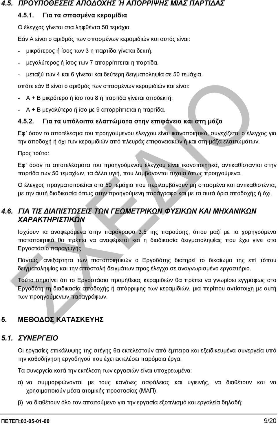 - µεταξύ των 4 και 6 γίνεται και δεύτερη δειγµατοληψία σε 50 τεµάχια. οπότε εάν Β είναι ο αριθµός των σπασµένων κεραµιδιών και είναι: - Α + Β µικρότερο ή ίσο του 8 η παρτίδα γίνεται αποδεκτή.
