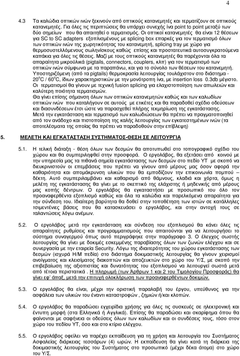 Οι οπτικοί κατανεµητές θα είναι 12 θέσεων για SC to SC adapters εξοπλισµένους µε splicing box επαρκές για τον τερµατισµό όλων των οπτικών ινών της χωρητικότητας του κατανεµητή, splicing tray µε χώρο