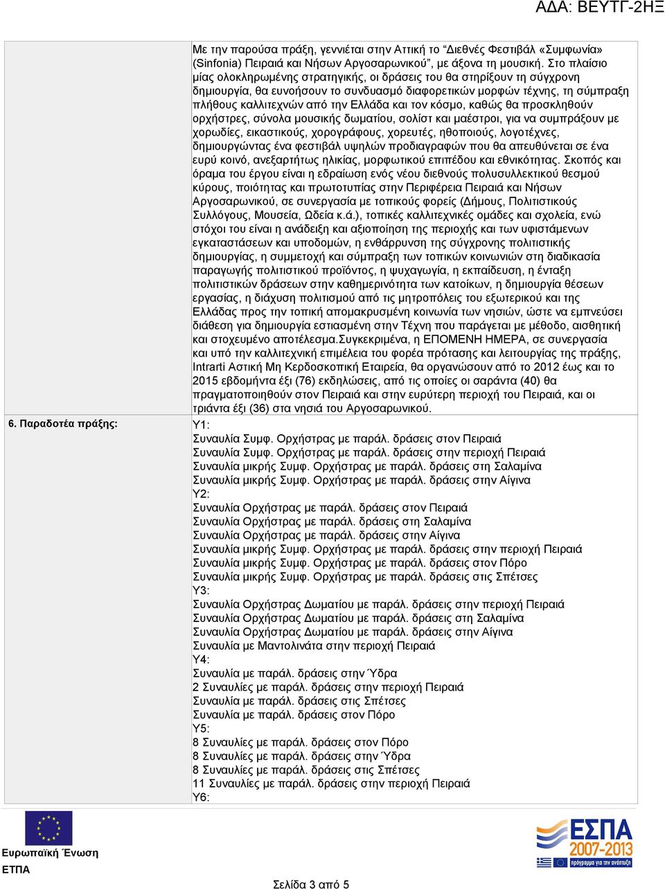 και τον κόσμο, καθώς θα προσκληθούν ορχήστρες, σύνολα μουσικής δωματίου, σολίστ και μαέστροι, για να συμπράξουν με χορωδίες, εικαστικούς, χορογράφους, χορευτές, ηθοποιούς, λογοτέχνες, δημιουργώντας