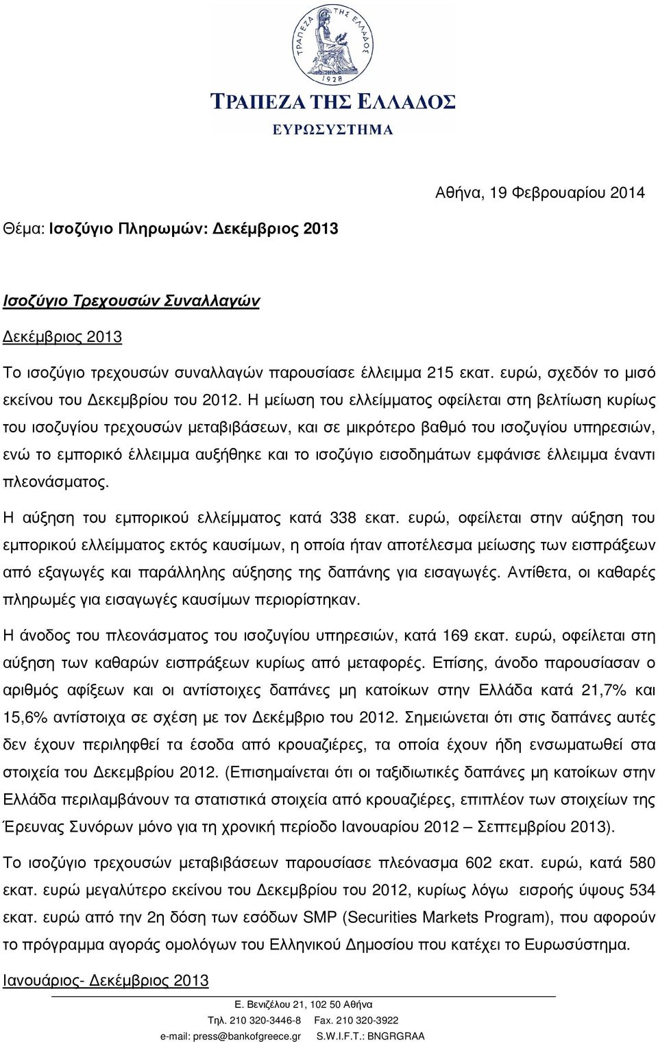 Η µείωση του ελλείµµατος οφείλεται στη βελτίωση κυρίως του ισοζυγίου τρεχουσών µεταβιβάσεων, και σε µικρότερο βαθµό του ισοζυγίου υπηρεσιών, ενώ το εµπορικό έλλειµµα αυξήθηκε και το ισοζύγιο