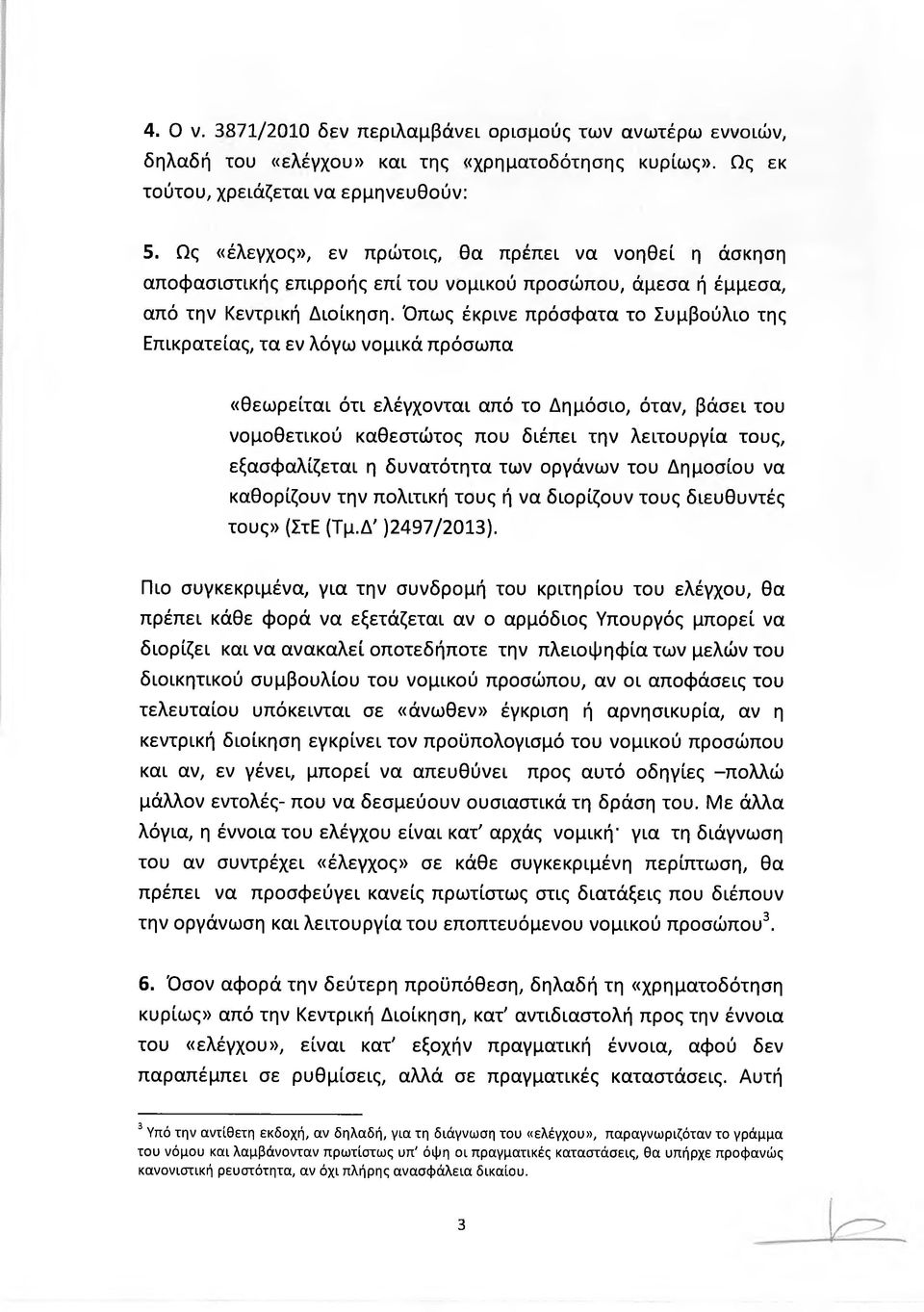 Όπως έκρινε πρόσφατα το Συμβούλιο της Επικρατείας, τα εν λόγω νομικά πρόσωπα «θεωρείται ότι ελέγχονται από το Δημόσιο, όταν, βάσει του νομοθετικού καθεστώτος που διέπει την λειτουργία τους,