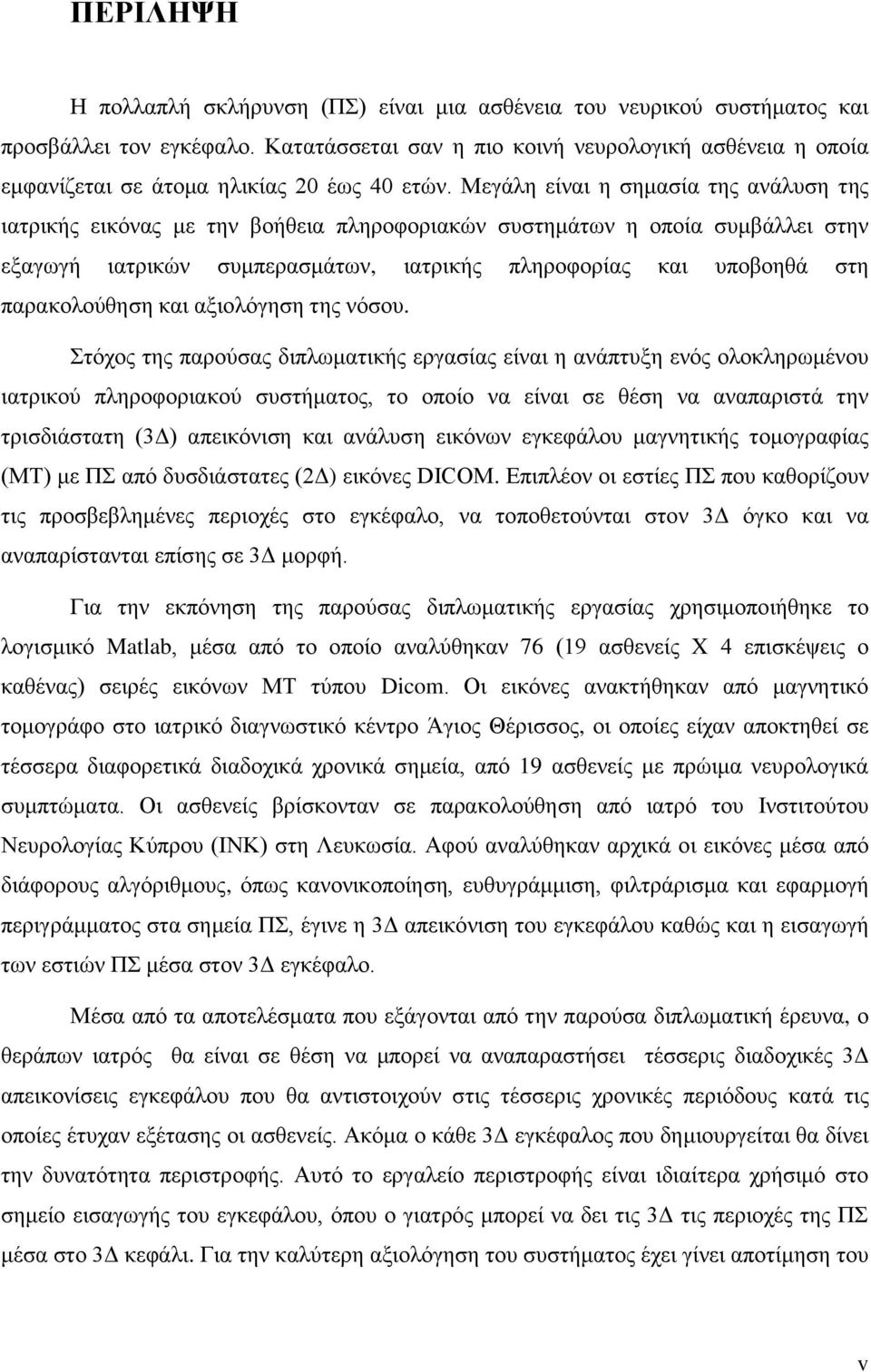 Μεγάλη είναι η σημασία της ανάλυση της ιατρικής εικόνας με την βοήθεια πληροφοριακών συστημάτων η οποία συμβάλλει στην εξαγωγή ιατρικών συμπερασμάτων, ιατρικής πληροφορίας και υποβοηθά στη