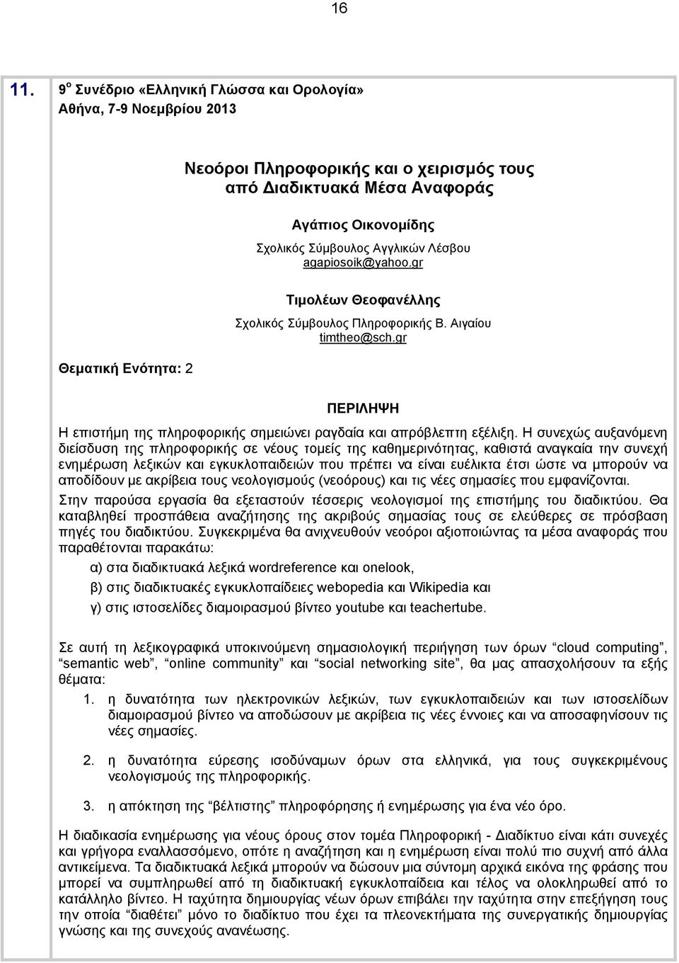 agapiosoik@yahoo.gr Τιμολέων Θεοφανέλλης Σχολικός Σύμβουλος Πληροφορικής Β. Αιγαίου timtheo@sch.gr Η επιστήμη της πληροφορικής σημειώνει ραγδαία και απρόβλεπτη εξέλιξη.