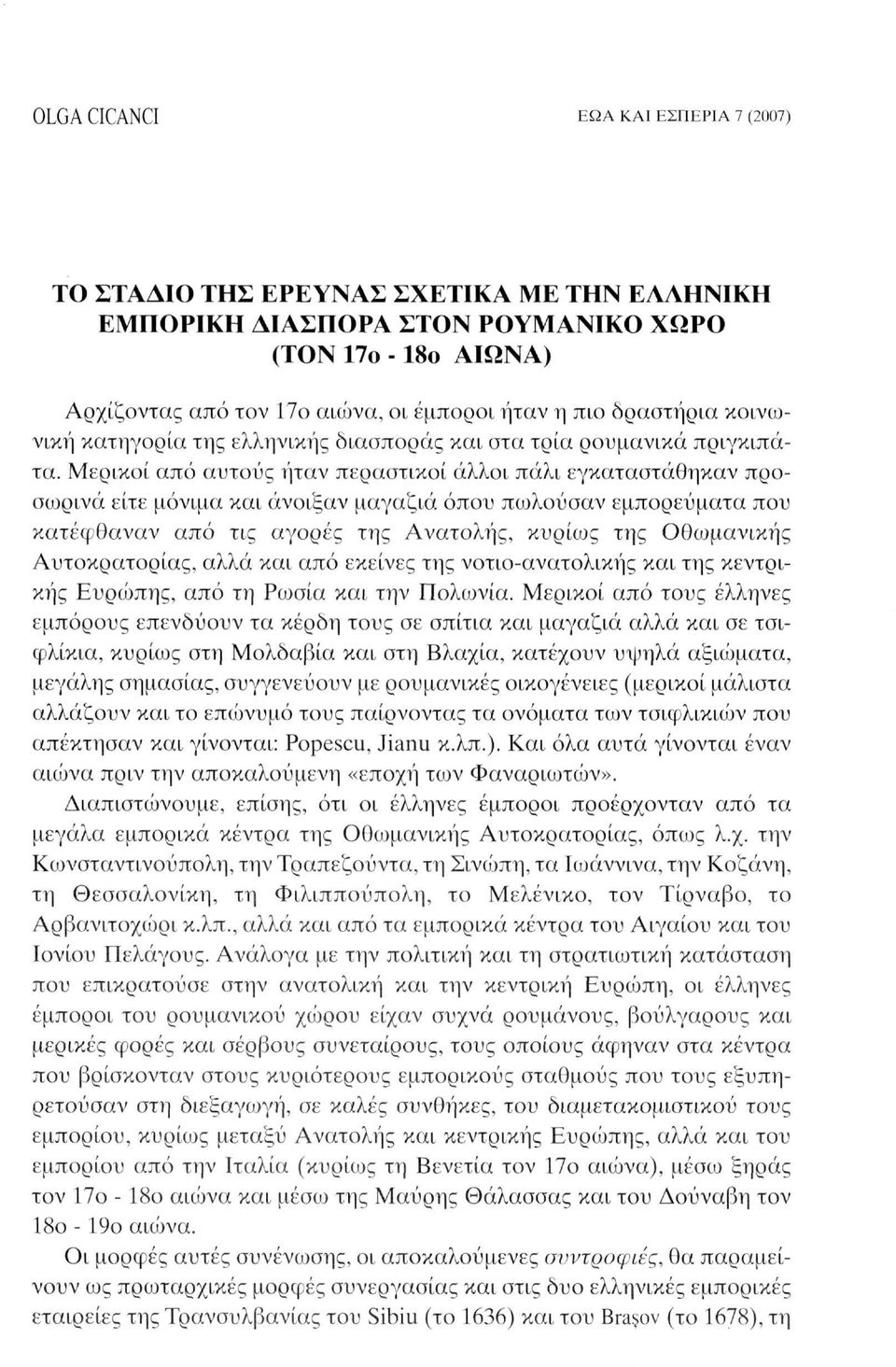 Μερικοί από αυτούς ήταν περαστικοί άλλοι πάλι εγκαταστάθηκαν προσωρινά είτε μόνιμα και άνοιξαν μαγαζιά όπου πωλούσαν εμπορεύματα που κατέφθαναν από τις αγορές της Ανατολής, κυρίως της Οθωμανικής