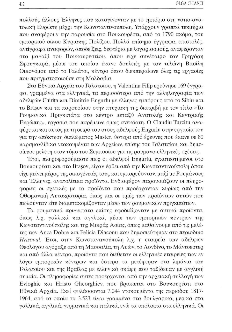 Πολλά επίσημα έγγραφα, επιστολές, αντίγραφα αναφορών, αποδείξεις, δεφτέρια με λογαριασμούς, αναφέρονταν στο μαγαζί του Βουκουρεστίου, όπου είχε συνέταιρο τον Γρηγόρη Σφουγκαρά, μέσω του οποίου έκανε